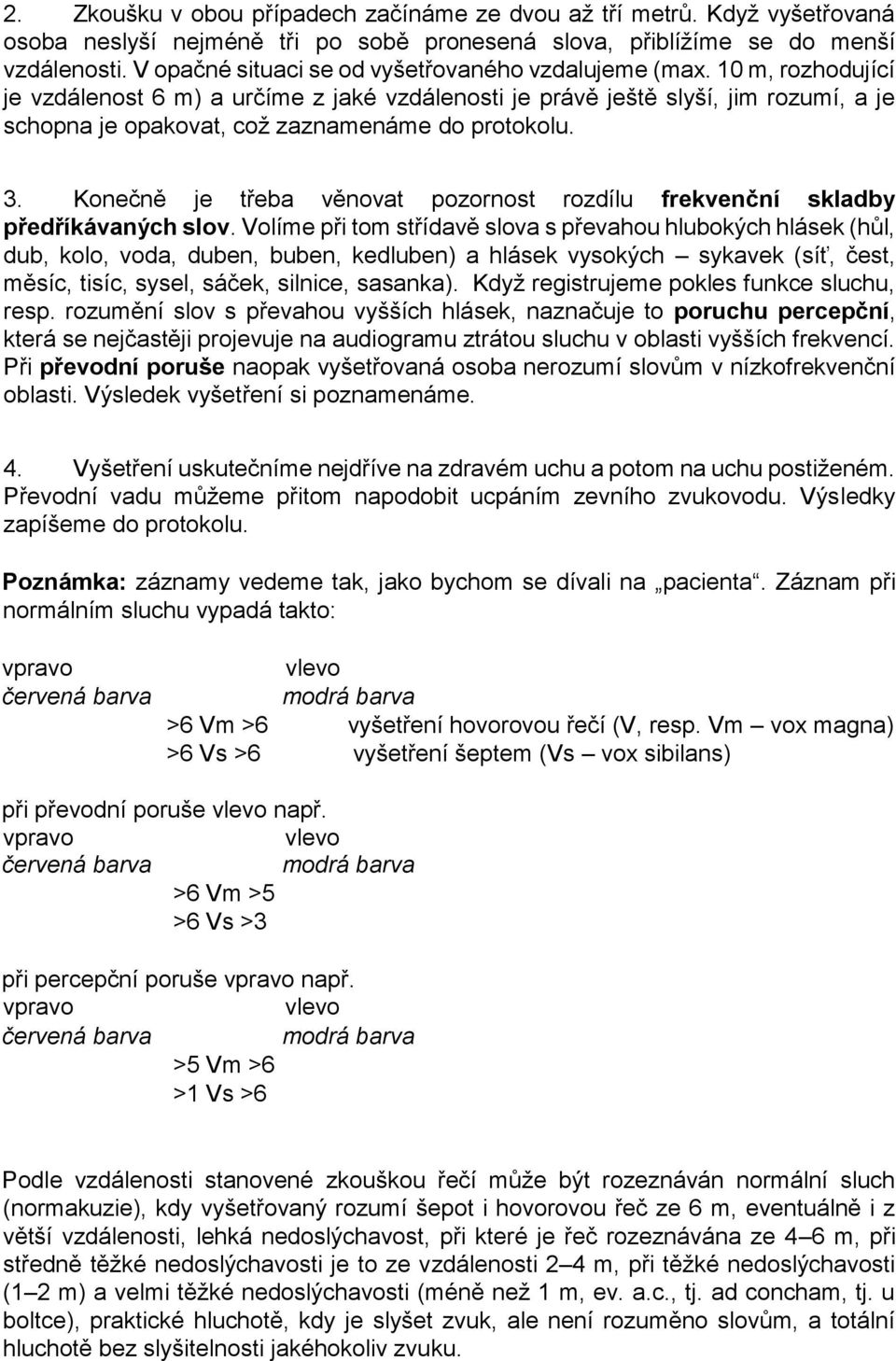 10 m, rozhodující je vzdálenost 6 m) a určíme z jaké vzdálenosti je právě ještě slyší, jim rozumí, a je schopna je opakovat, což zaznamenáme do protokolu. 3.