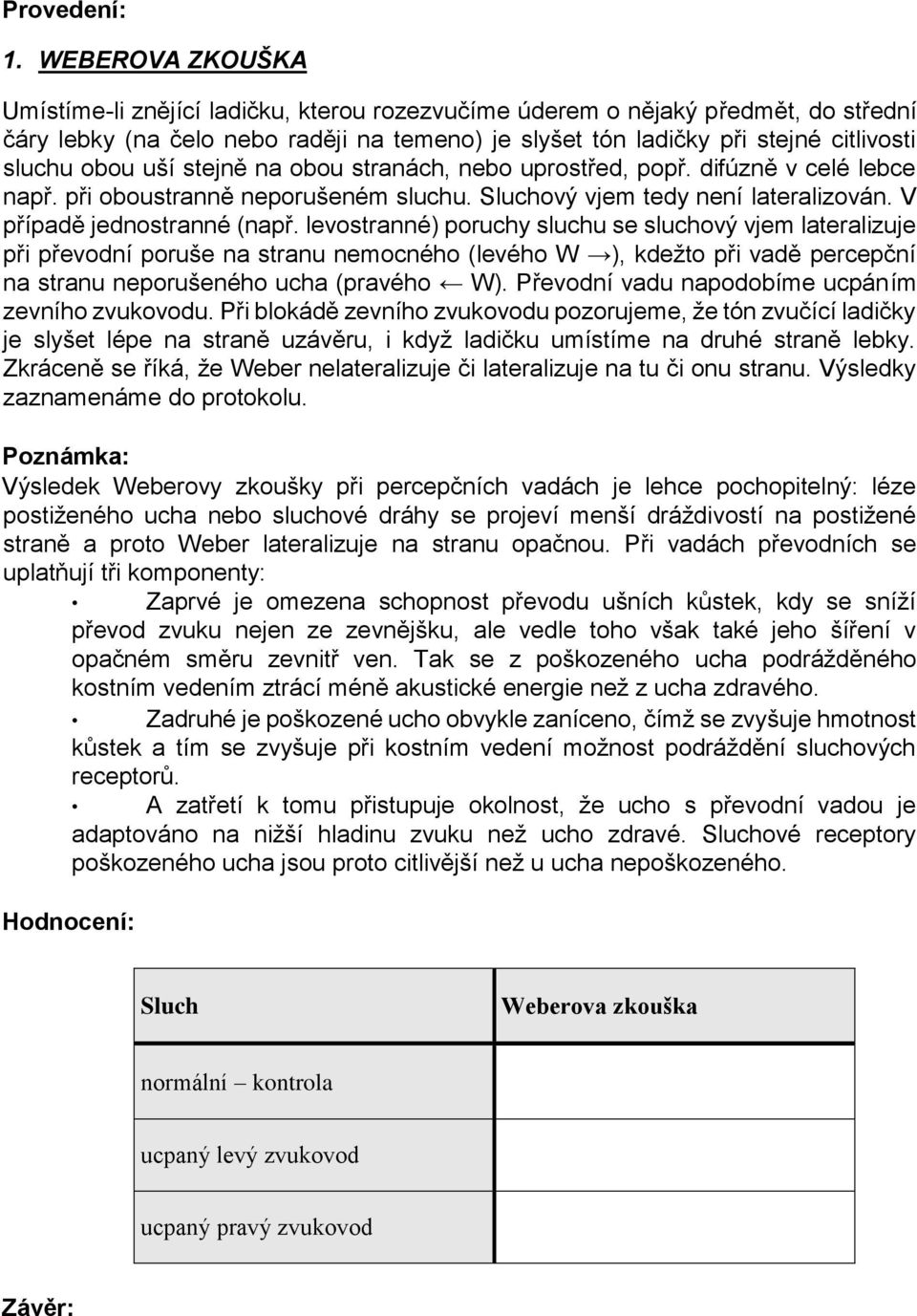 uší stejně na obou stranách, nebo uprostřed, popř. difúzně v celé lebce např. při oboustranně neporušeném sluchu. Sluchový vjem tedy není lateralizován. V případě jednostranné (např.