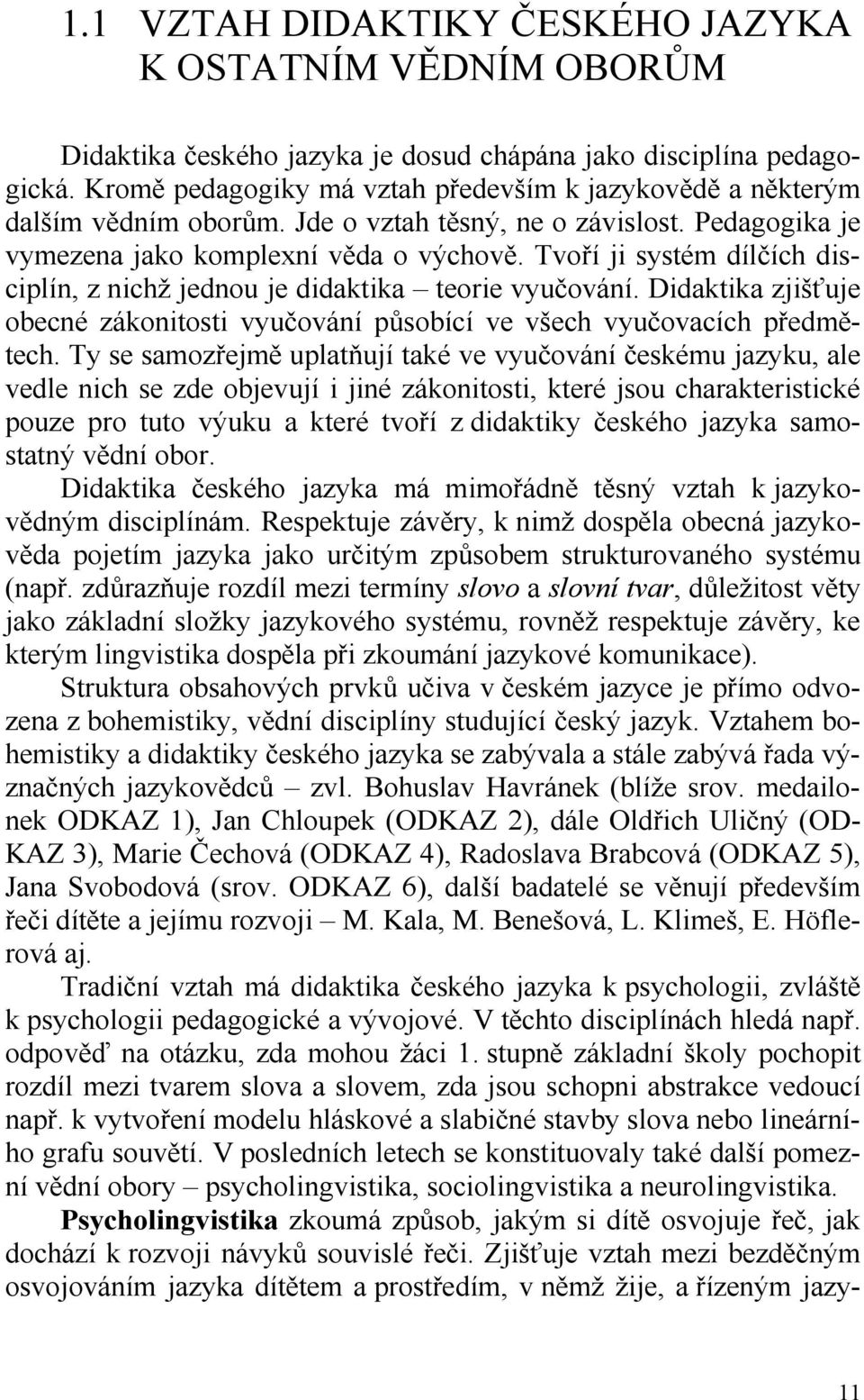 Tvoří ji systém dílčích disciplín, z nichž jednou je didaktika teorie vyučování. Didaktika zjišťuje obecné zákonitosti vyučování působící ve všech vyučovacích předmětech.