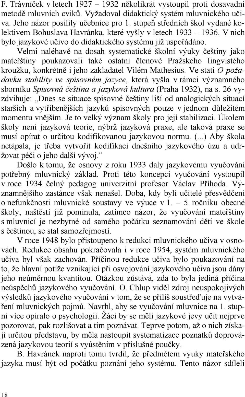 Velmi naléhavě na dosah systematické školní výuky češtiny jako mateřštiny poukazovali také ostatní členové Pražského lingvistého kroužku, konkrétně i jeho zakladatel Vilém Mathesius.