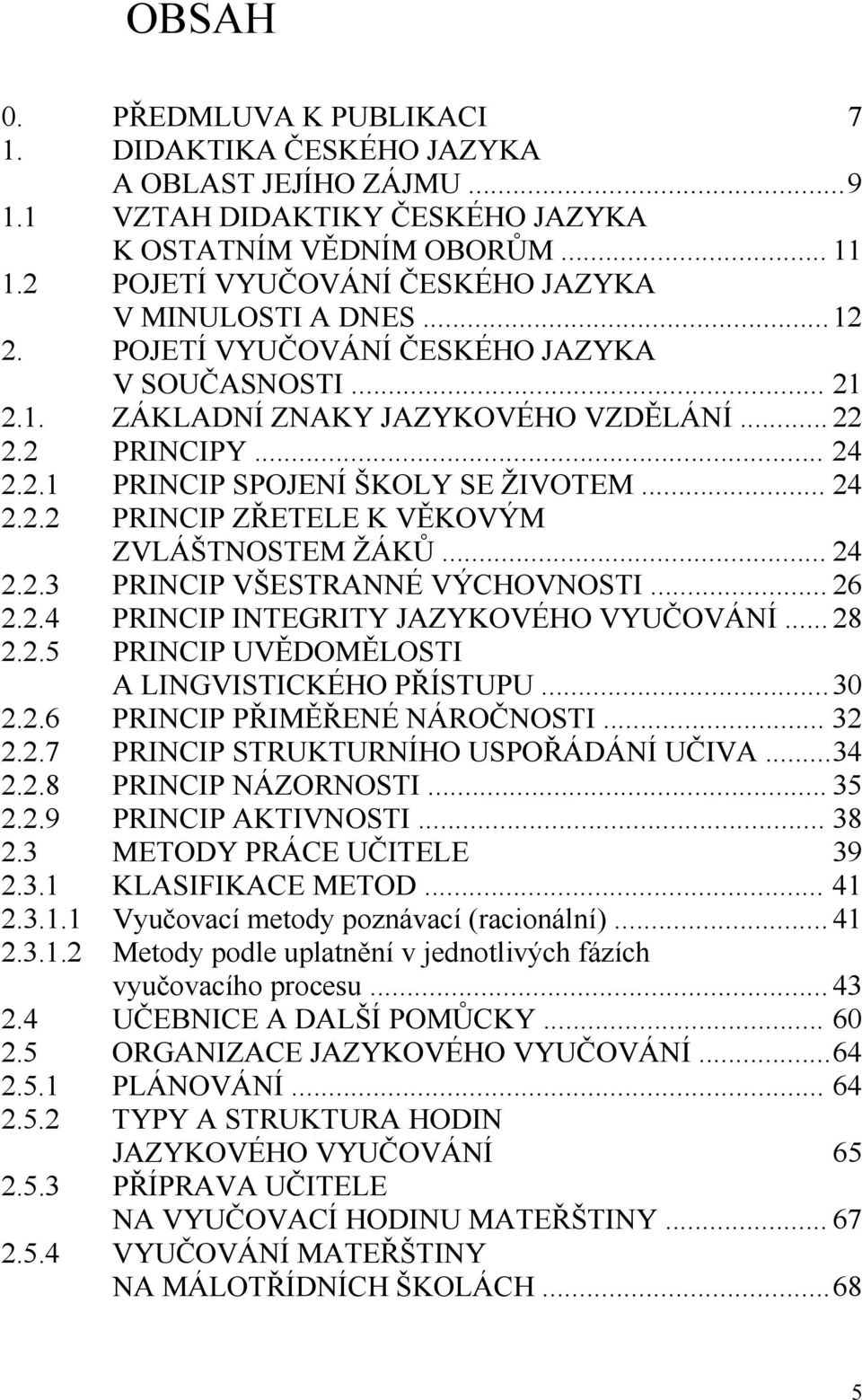 .. 24 2.2.2 PRINCIP ZŘETELE K VĚKOVÝM ZVLÁŠTNOSTEM ŽÁKŮ... 24 2.2.3 PRINCIP VŠESTRANNÉ VÝCHOVNOSTI... 26 2.2.4 PRINCIP INTEGRITY JAZYKOVÉHO VYUČOVÁNÍ... 28 2.2.5 PRINCIP UVĚDOMĚLOSTI A LINGVISTICKÉHO PŘÍSTUPU.