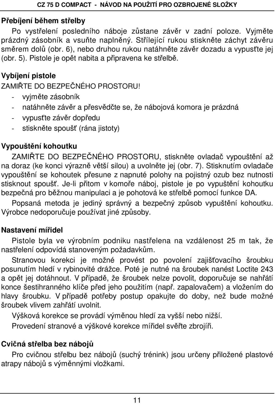 - vyjměte zásobník - natáhněte závěr a přesvědčte se, že nábojová komora je prázdná - vypusťte závěr dopředu - stiskněte spoušť (rána jistoty) Vypouštění kohoutku ZAMIŘTE DO BEZPEČNÉHO PROSTORU,