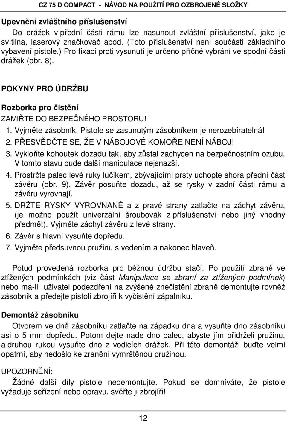 POKYNY PRO ÚDRŽBU Rozborka pro čistění ZAMIŘTE DO BEZPEČNÉHO PROSTORU! 1. Vyjměte zásobník. Pistole se zasunutým zásobníkem je nerozebíratelná! 2. PŘESVĚDČTE SE, ŽE V NÁBOJOVÉ KOMOŘE NENÍ NÁBOJ! 3.