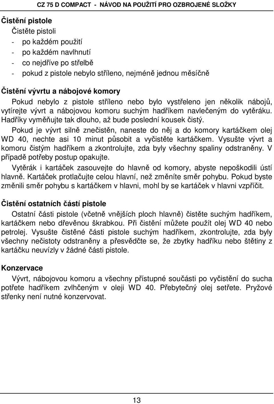 Hadříky vyměňujte tak dlouho, až bude poslední kousek čistý. Pokud je vývrt silně znečistěn, naneste do něj a do komory kartáčkem olej WD 40, nechte asi 10 minut působit a vyčistěte kartáčkem.