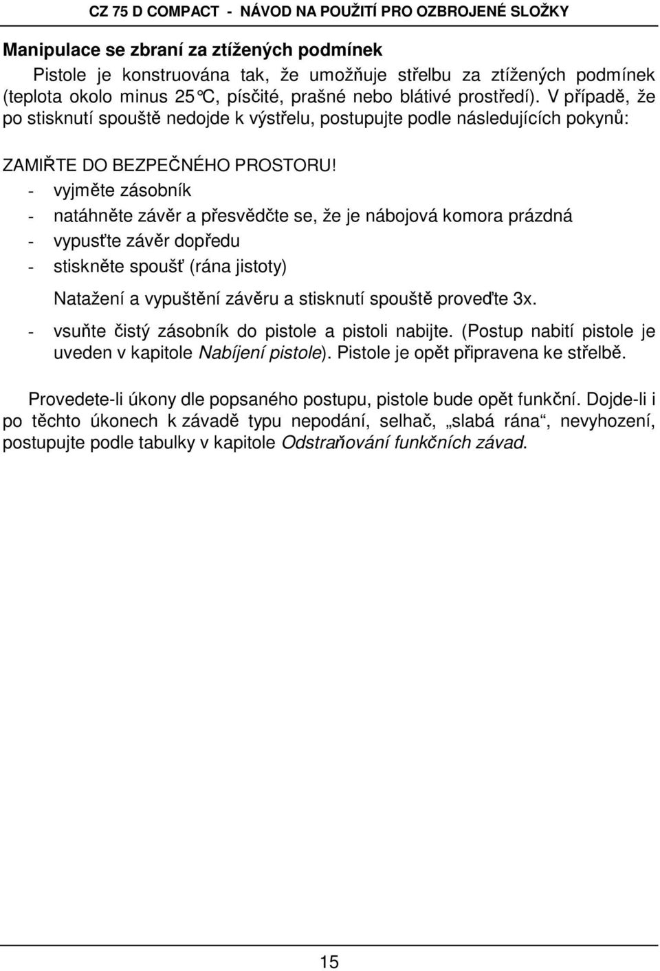 - vyjměte zásobník - natáhněte závěr a přesvědčte se, že je nábojová komora prázdná - vypusťte závěr dopředu - stiskněte spoušť (rána jistoty) Natažení a vypuštění závěru a stisknutí spouště proveďte