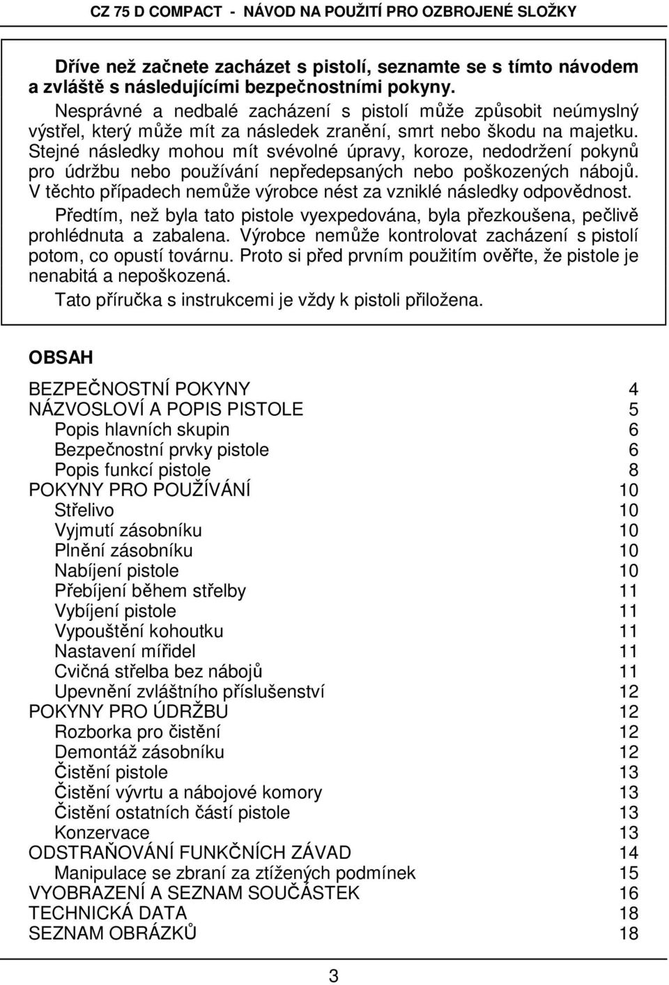 Stejné následky mohou mít svévolné úpravy, koroze, nedodržení pokynů pro údržbu nebo používání nepředepsaných nebo poškozených nábojů.