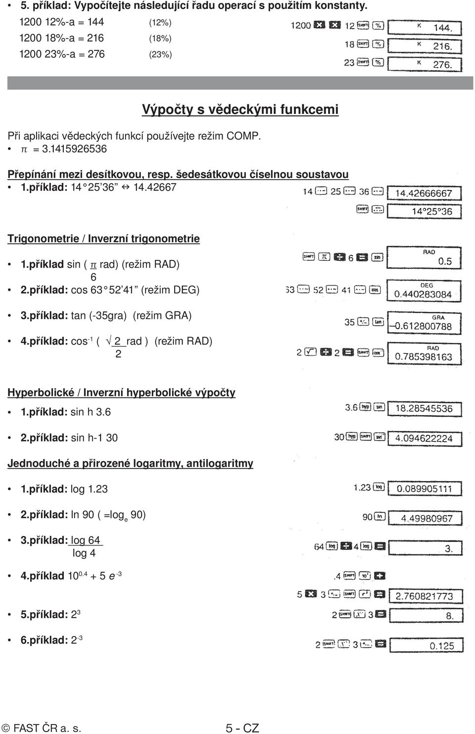 šedesátkovou číselnou soustavou 1.příklad: 14 25 36 14.42667 Trigonometrie / Inverzní trigonometrie 1.příklad sin ( rad) (režim RAD) 6 2.příklad: cos 63 52 41 (režim DEG) 3.