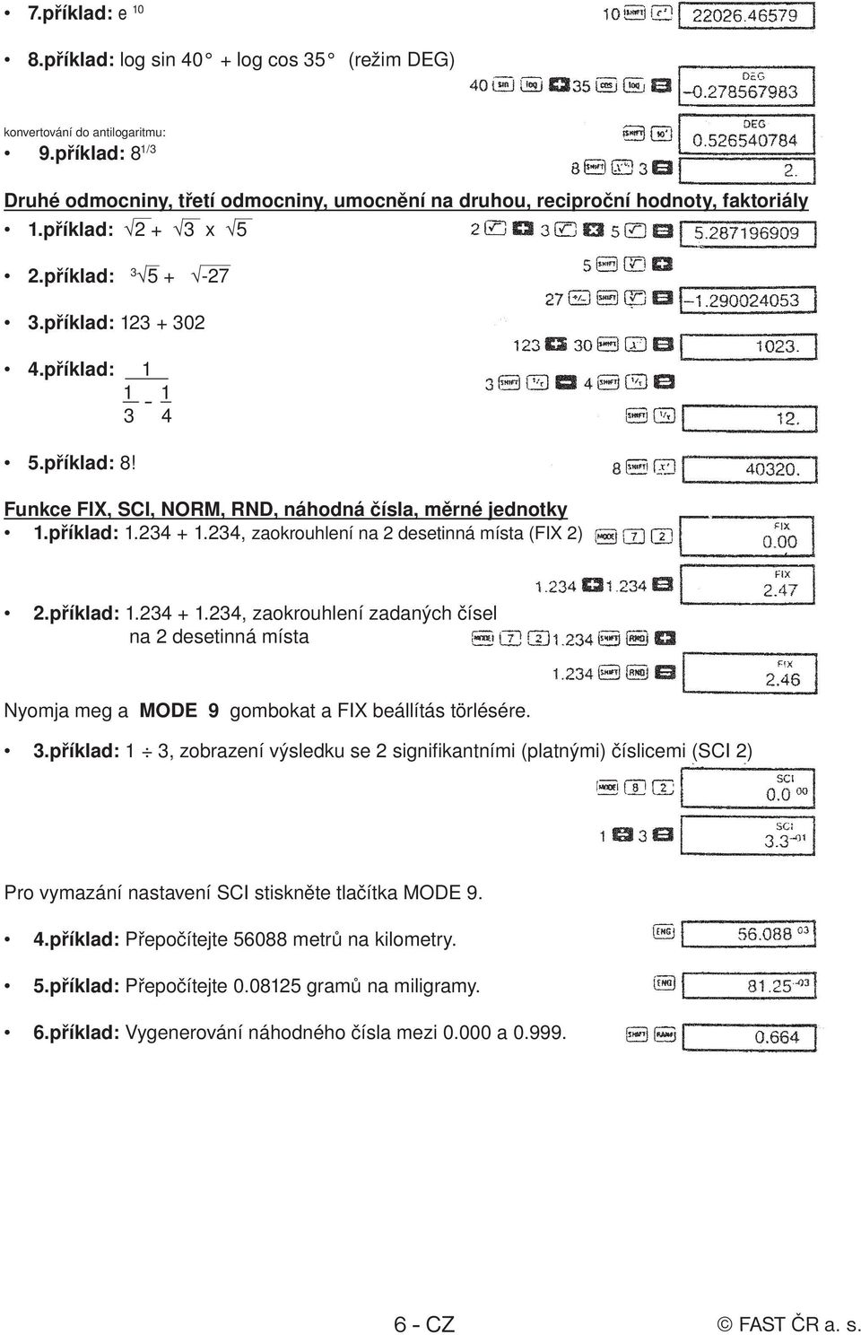 234, zaokrouhlení na 2 desetinná místa (FIX 2) 2.příklad: 1.234 + 1.234, zaokrouhlení zadaných čísel na 2 desetinná místa Nyomja meg a MODE 9 gombokat a FIX beállítás törlésére. 3.