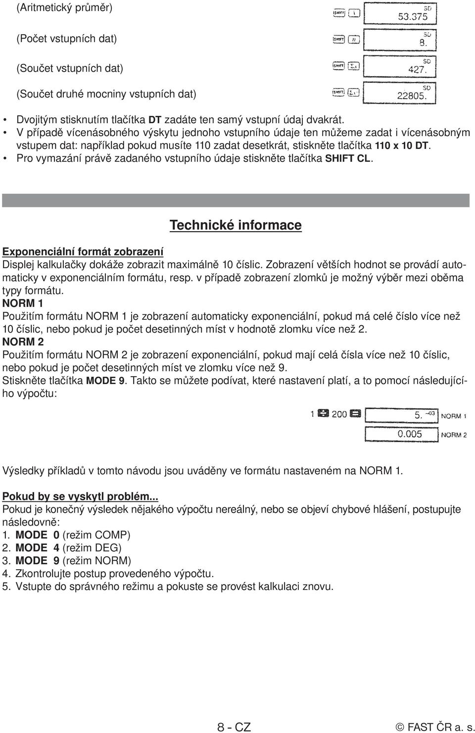Pro vymazání právě zadaného vstupního údaje stiskněte tlačítka SHIFT CL. Technické informace Exponenciální formát zobrazení Displej kalkulačky dokáže zobrazit maximálně 10 číslic.