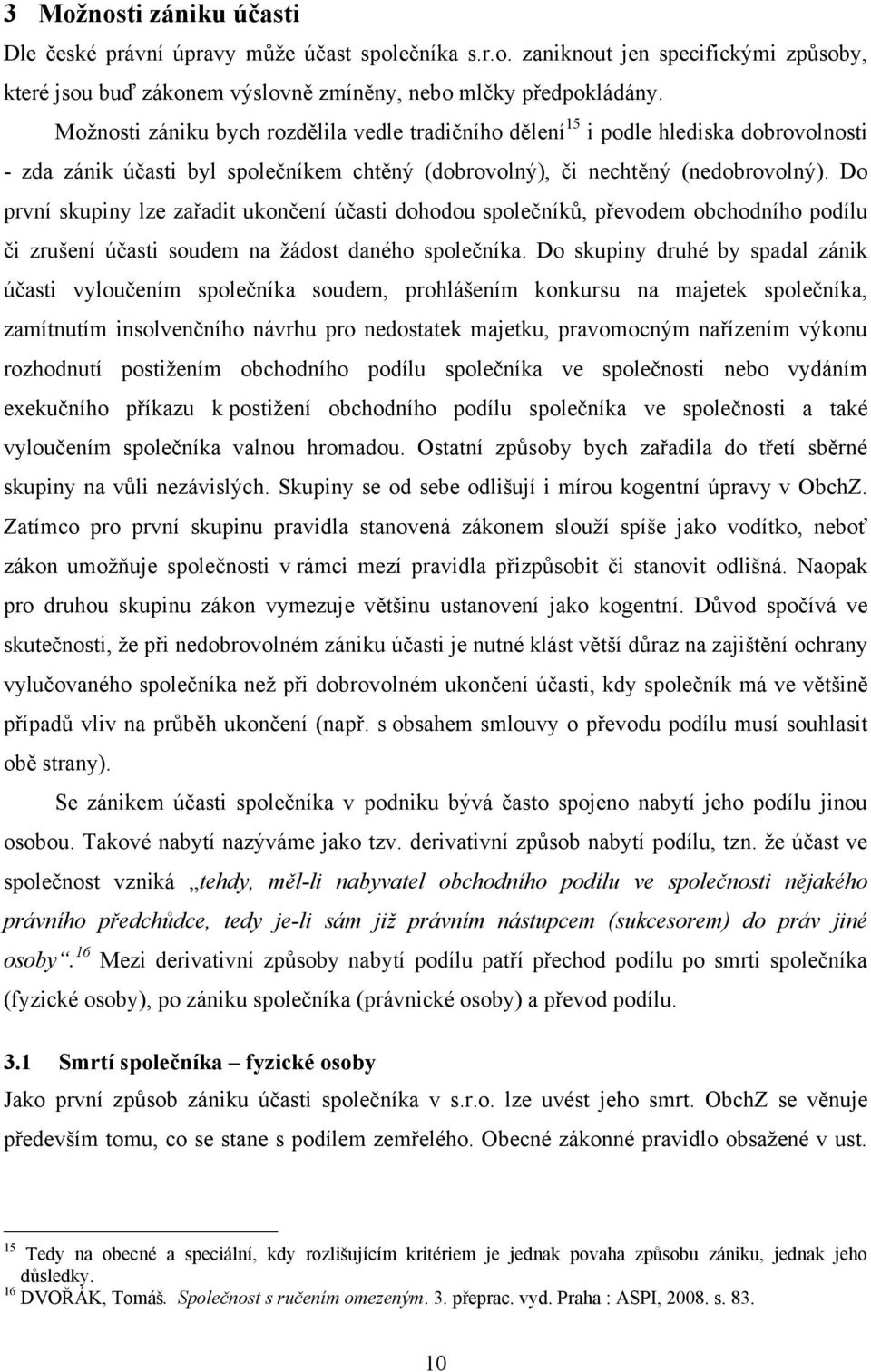 Do první skupiny lze zařadit ukončení účasti dohodou společníků, převodem obchodního podílu či zrušení účasti soudem na žádost daného společníka.