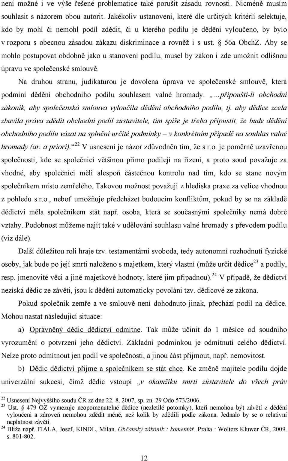 rovněž i s ust. 56a ObchZ. Aby se mohlo postupovat obdobně jako u stanovení podílu, musel by zákon i zde umožnit odlišnou úpravu ve společenské smlouvě.