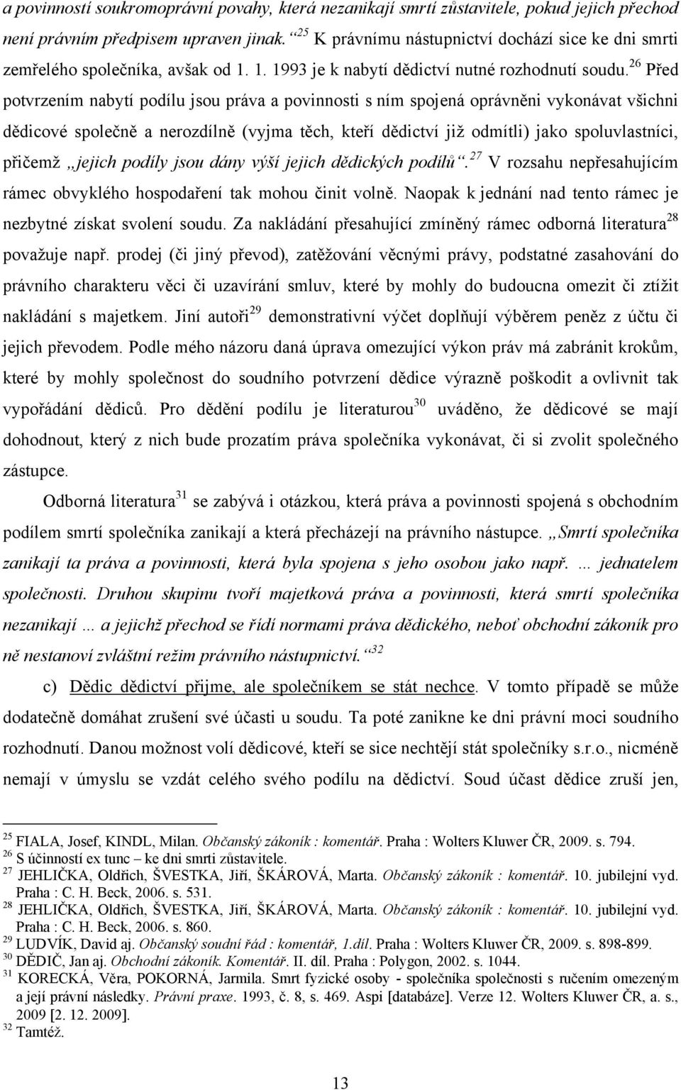 26 Před potvrzením nabytí podílu jsou práva a povinnosti s ním spojená oprávněni vykonávat všichni dědicové společně a nerozdílně (vyjma těch, kteří dědictví již odmítli) jako spoluvlastníci, přičemž