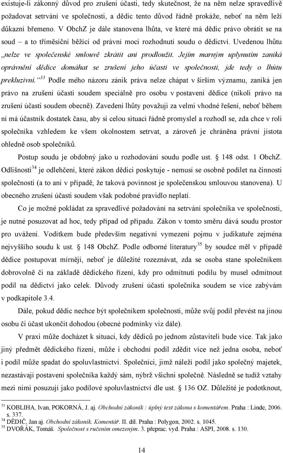 Uvedenou lhůtu nelze ve společenské smlouvě zkrátit ani prodloužit. Jejím marným uplynutím zaniká oprávnění dědice domáhat se zrušení jeho účasti ve společnosti, jde tedy o lhůtu prekluzivní.