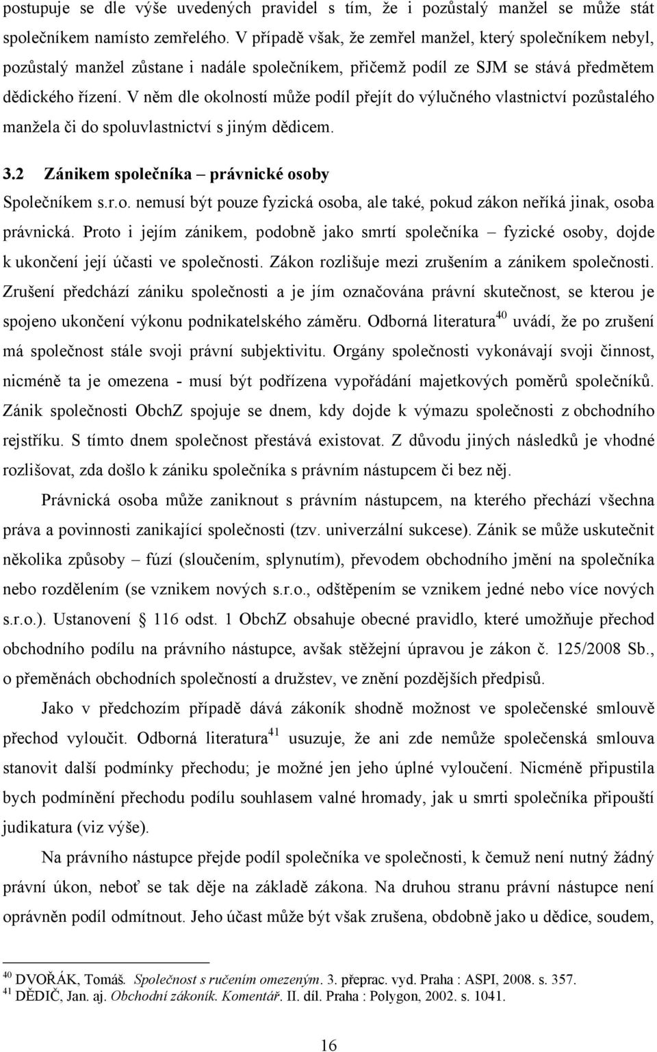 V něm dle okolností může podíl přejít do výlučného vlastnictví pozůstalého manžela či do spoluvlastnictví s jiným dědicem. 3.2 Zánikem společníka právnické osoby Společníkem s.r.o. nemusí být pouze fyzická osoba, ale také, pokud zákon neříká jinak, osoba právnická.