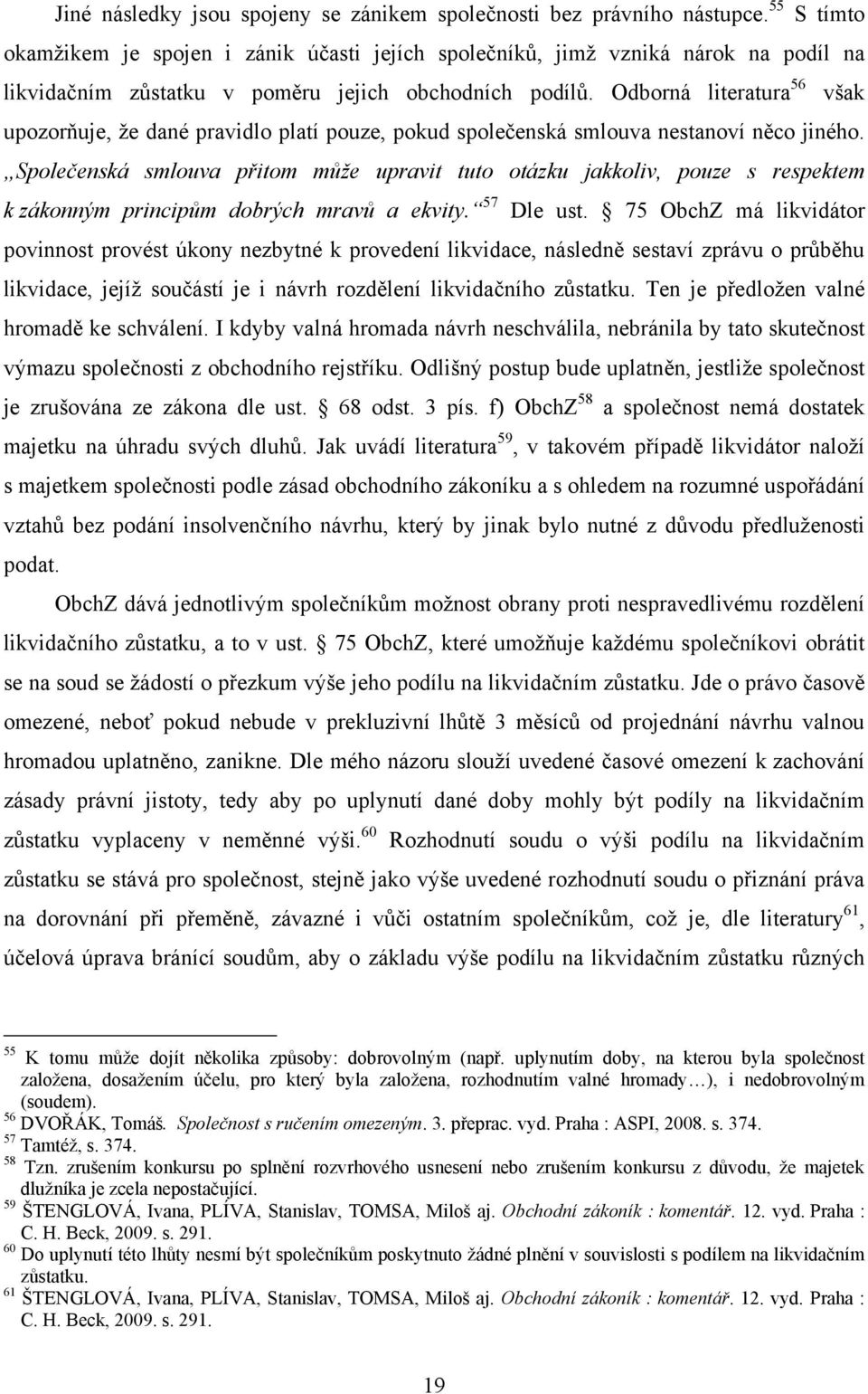 Odborná literatura 56 však upozorňuje, že dané pravidlo platí pouze, pokud společenská smlouva nestanoví něco jiného.