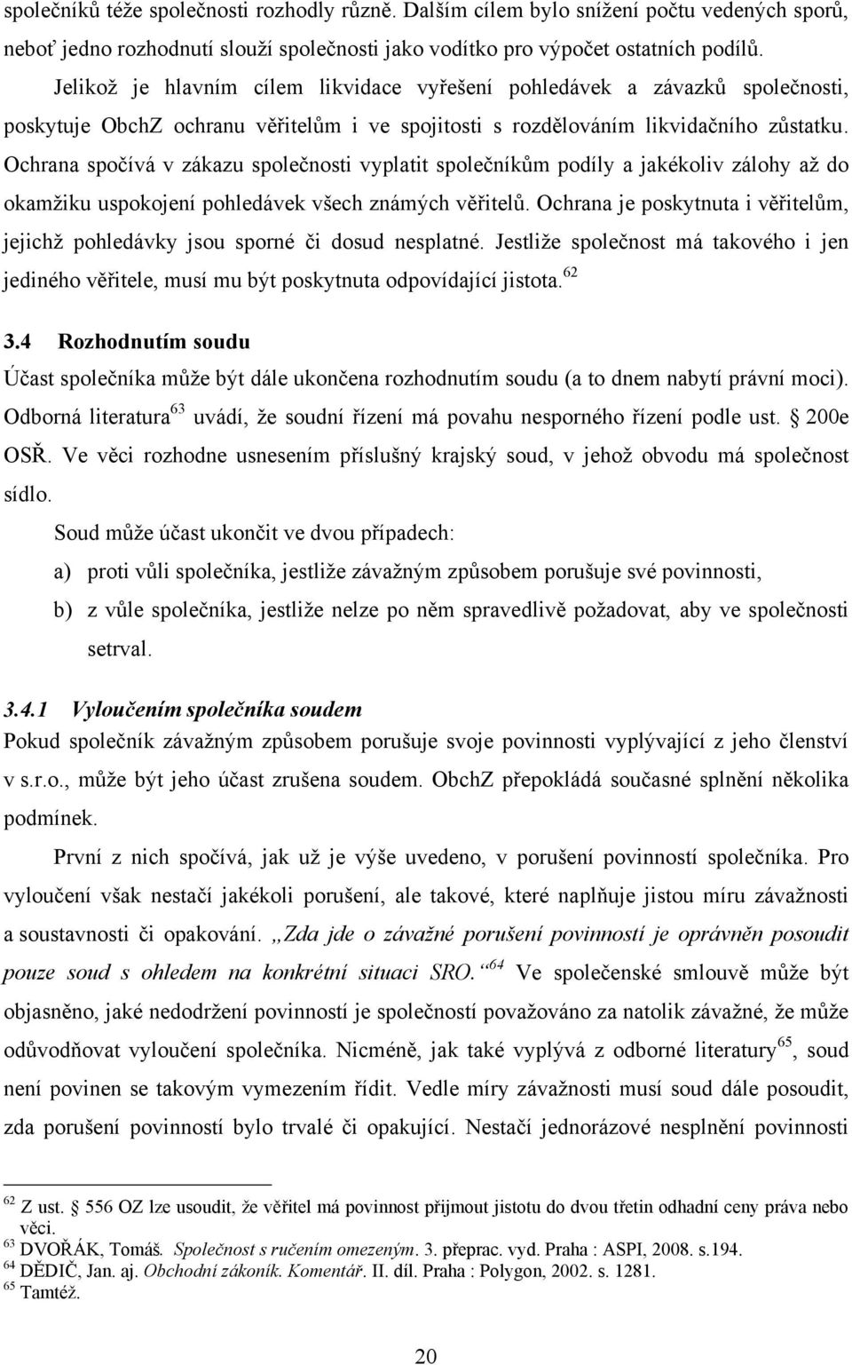 Ochrana spočívá v zákazu společnosti vyplatit společníkům podíly a jakékoliv zálohy až do okamžiku uspokojení pohledávek všech známých věřitelů.