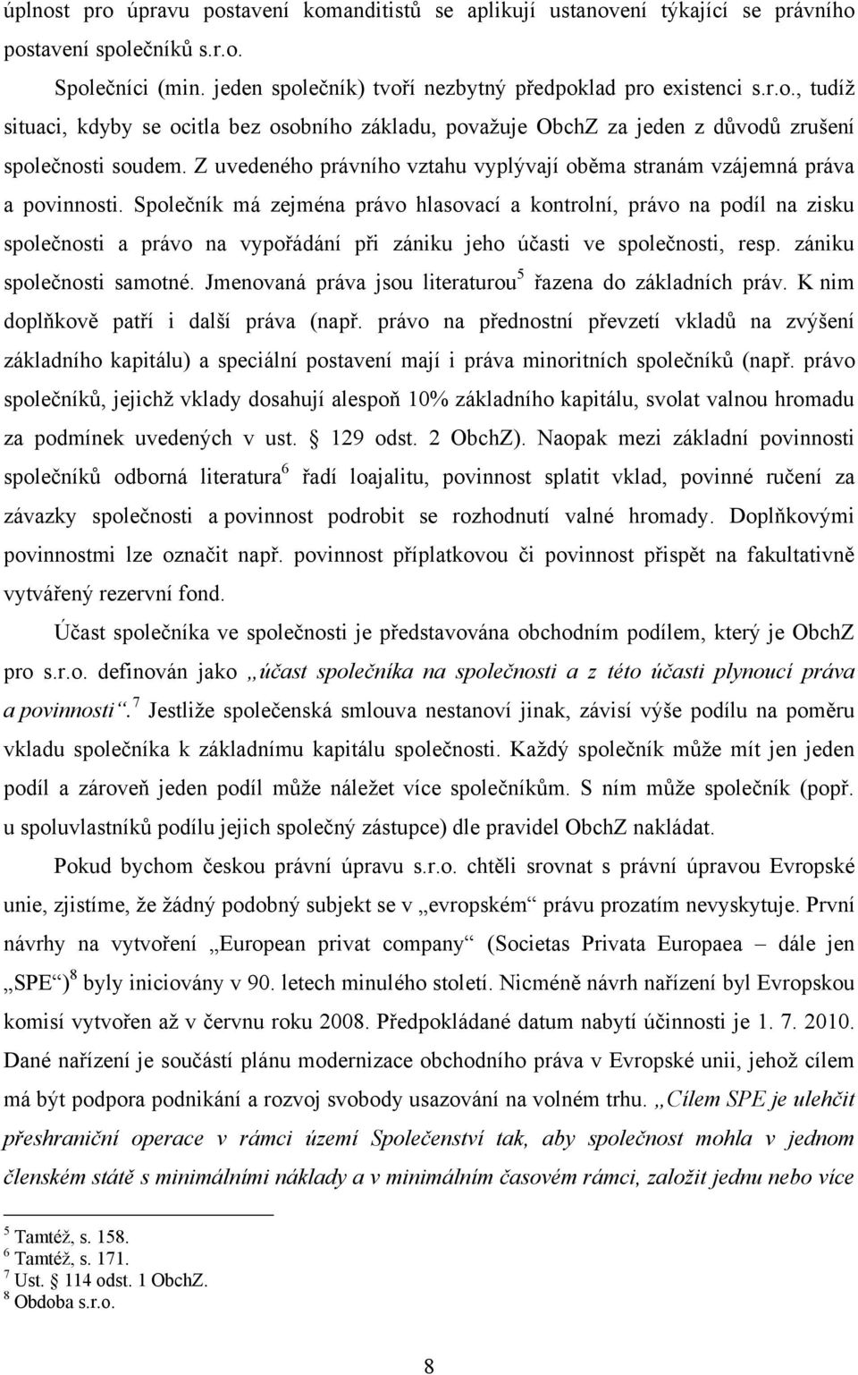 Společník má zejména právo hlasovací a kontrolní, právo na podíl na zisku společnosti a právo na vypořádání při zániku jeho účasti ve společnosti, resp. zániku společnosti samotné.