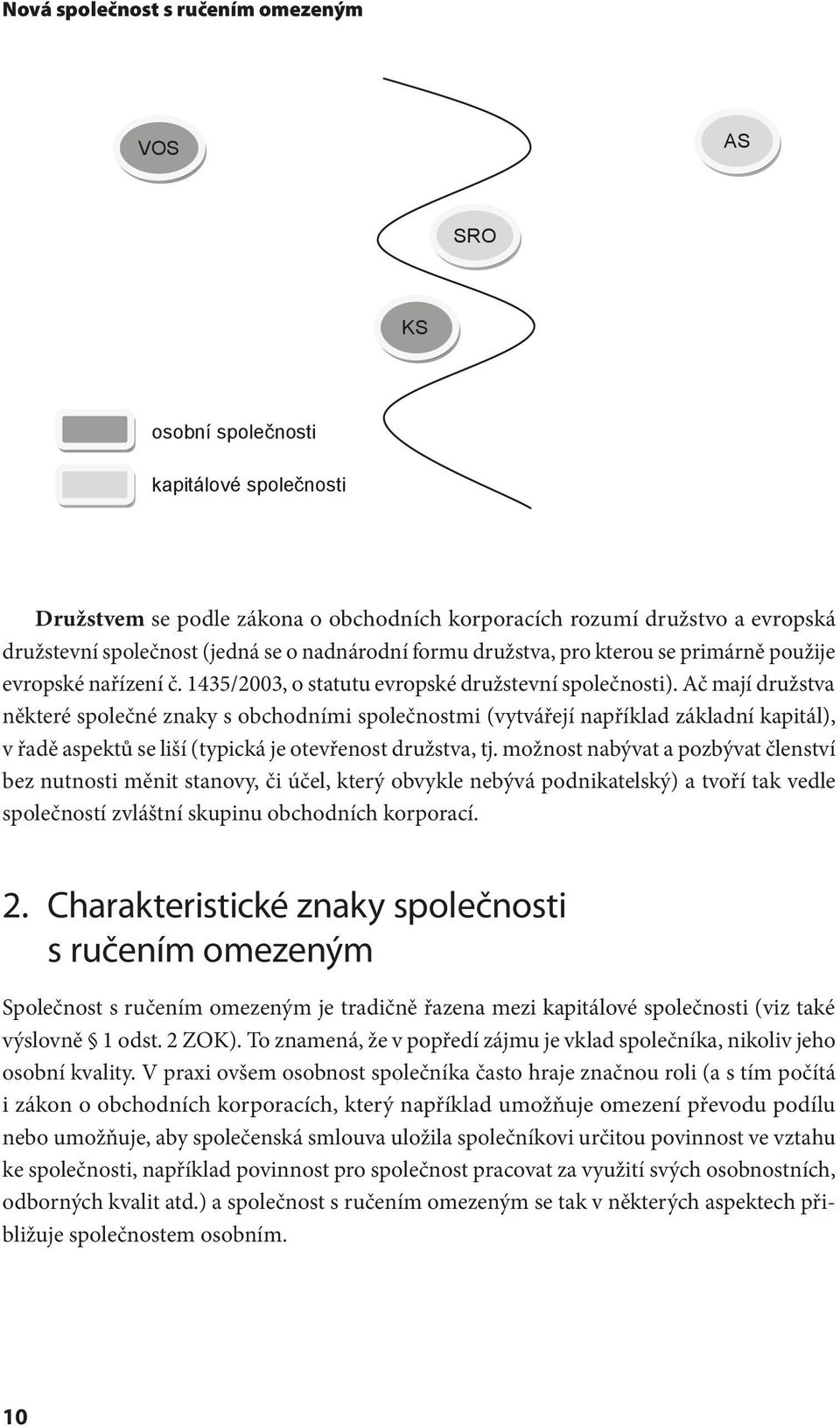 Ač mají družstva některé společné znaky s obchodními společnostmi (vytvářejí například základní kapitál), v řadě aspektů se liší (typická je otevřenost družstva, tj.