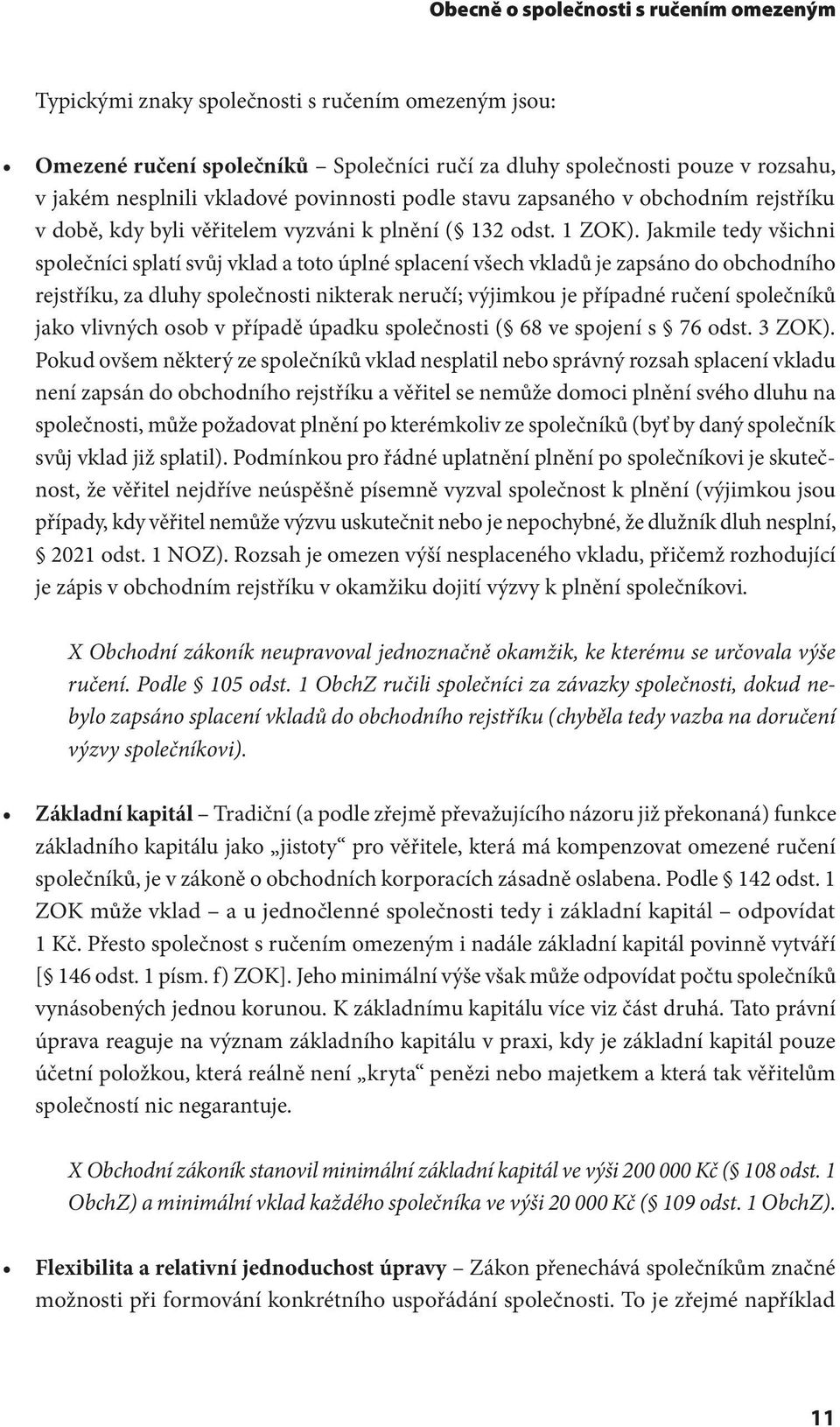 Jakmile tedy všichni společníci splatí svůj vklad a toto úplné splacení všech vkladů je zapsáno do obchodního rejstříku, za dluhy společnosti nikterak neručí; výjimkou je případné ručení společníků