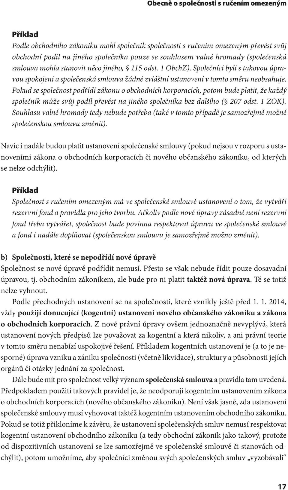 Pokud se společnost podřídí zákonu o obchodních korporacích, potom bude platit, že každý společník může svůj podíl převést na jiného společníka bez dalšího ( 207 odst. 1 ZOK).