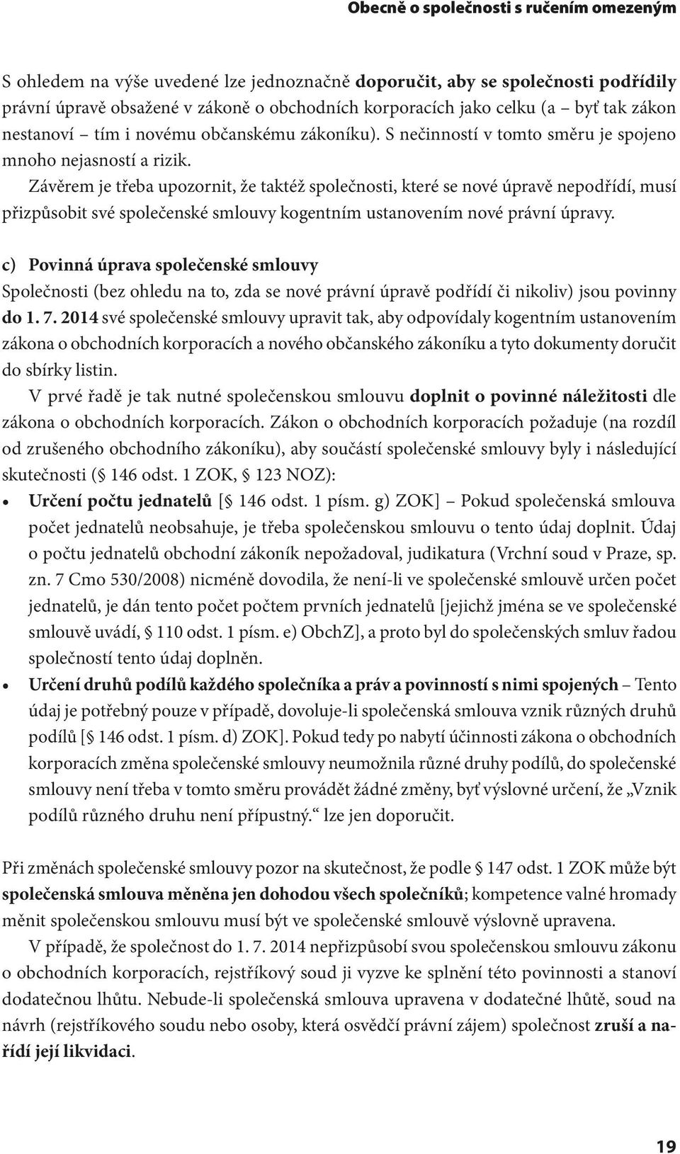 Závěrem je třeba upozornit, že taktéž společnosti, které se nové úpravě nepodřídí, musí přizpůsobit své společenské smlouvy kogentním ustanovením nové právní úpravy.