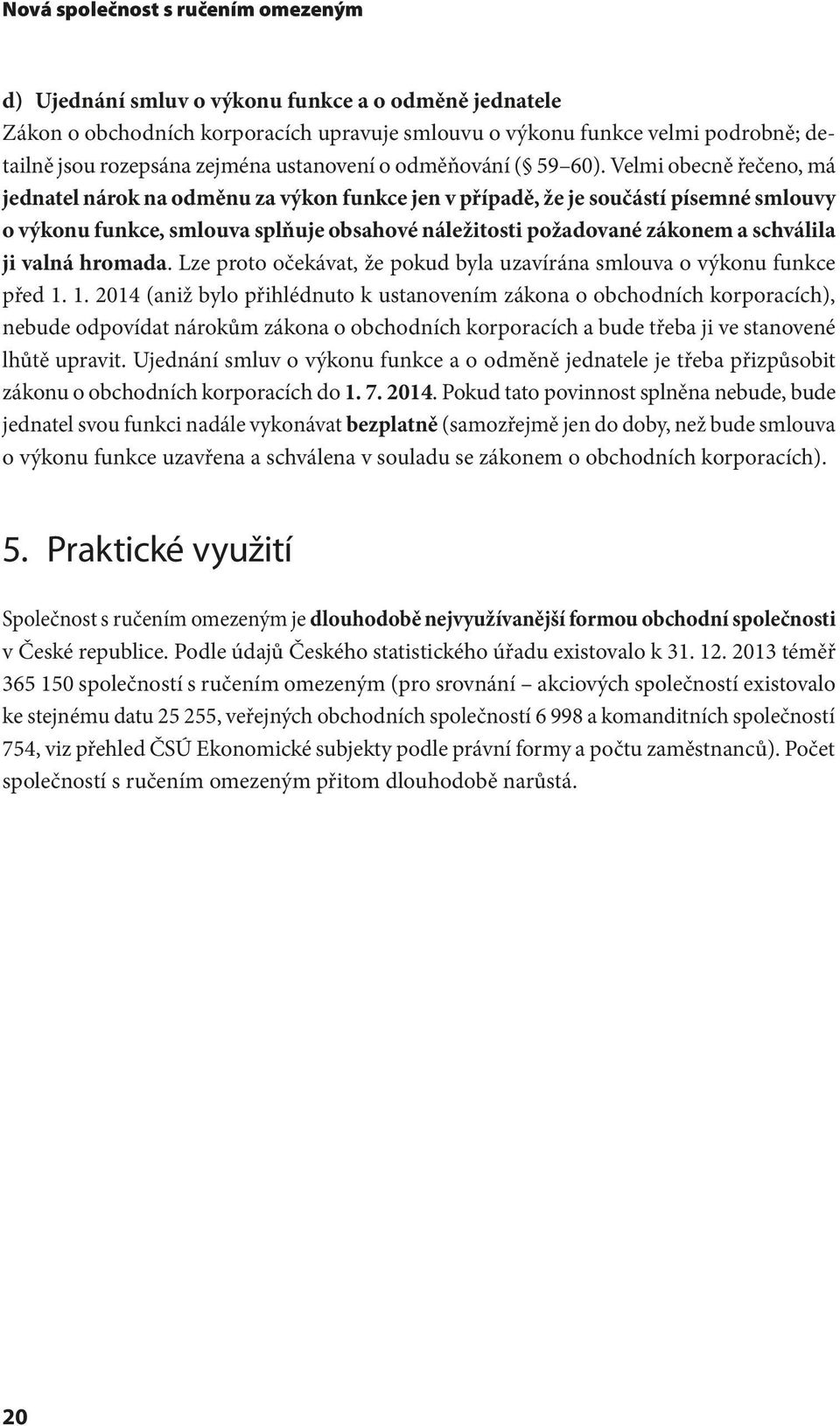 Velmi obecně řečeno, má jednatel nárok na odměnu za výkon funkce jen v případě, že je součástí písemné smlouvy o výkonu funkce, smlouva splňuje obsahové náležitosti požadované zákonem a schválila ji