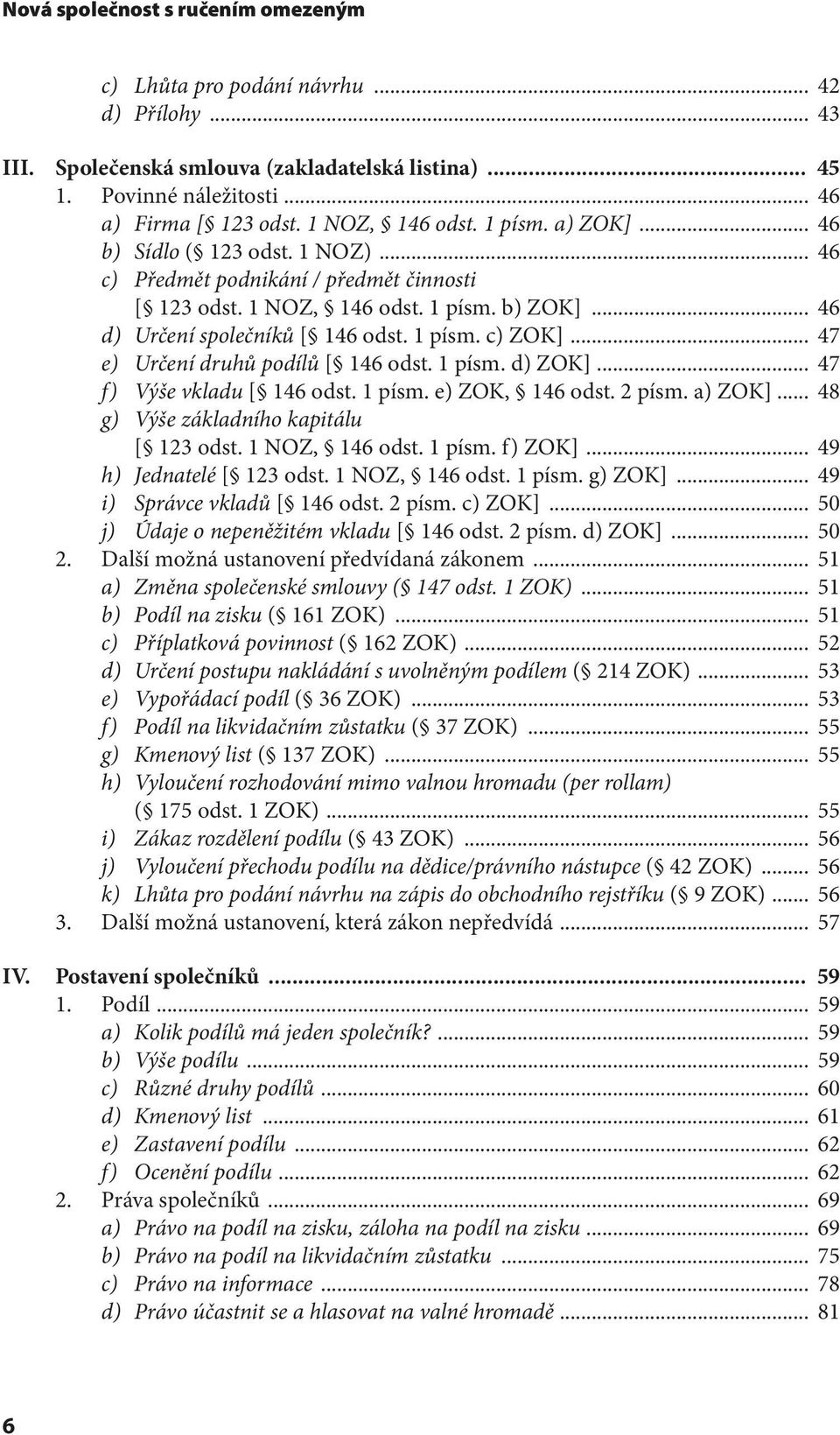 1 písm. c) ZOK]... 47 e) Určení druhů podílů [ 146 odst. 1 písm. d) ZOK]... 47 f) Výše vkladu [ 146 odst. 1 písm. e) ZOK, 146 odst. 2 písm. a) ZOK]... 48 g) Výše základního kapitálu [ 123 odst.