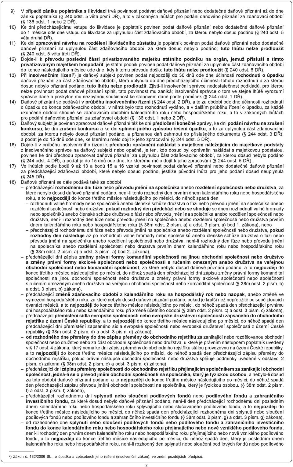 10) Ke dni předcházejícímu vstupu do likvidace je poplatník povinen podat daňové přiznání nebo dodatečné daňové přiznání do 1 měsíce ode dne vstupu do likvidace za uplynulou část zdaňovacího období,