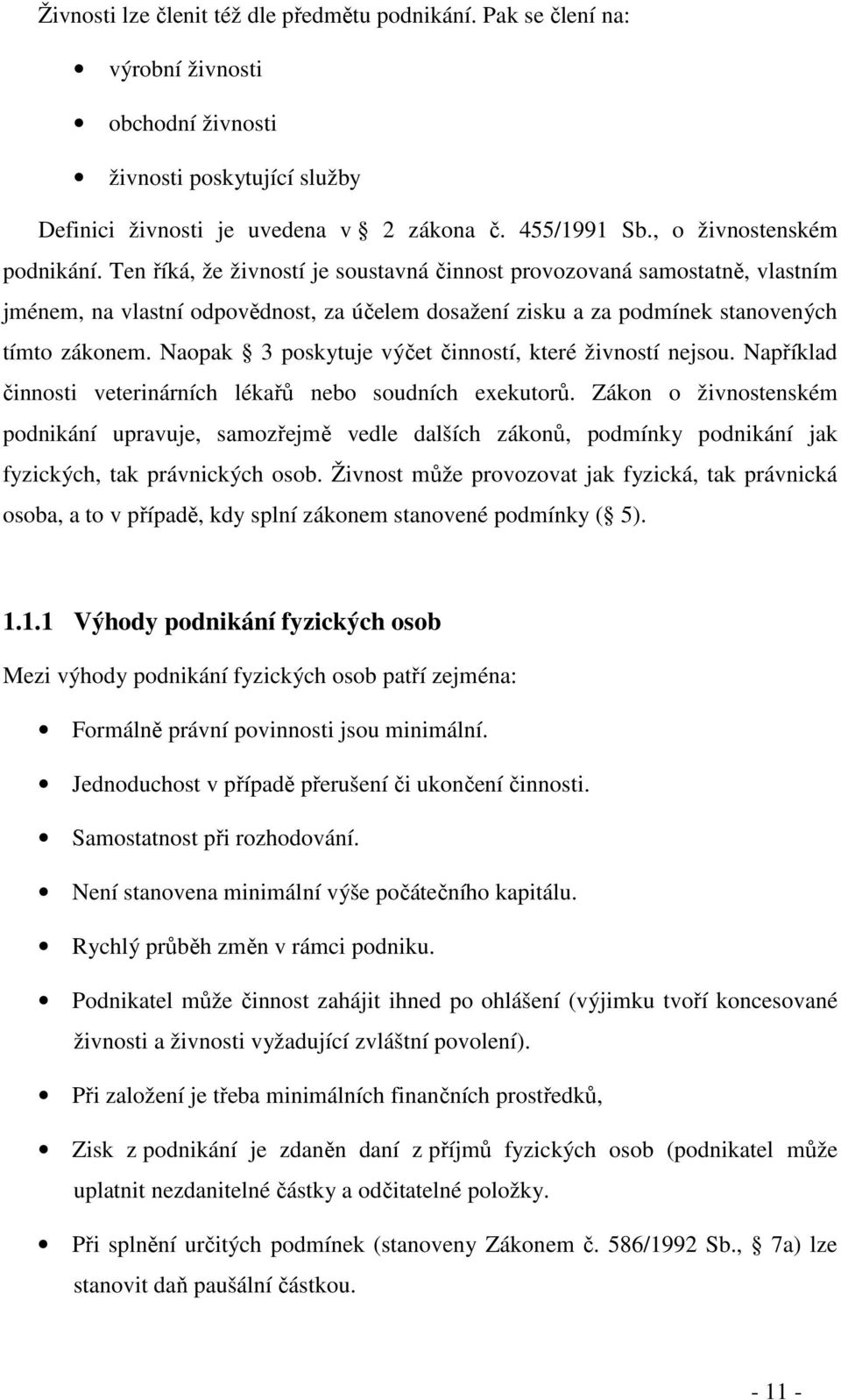 Ten říká, že živností je soustavná činnost provozovaná samostatně, vlastním jménem, na vlastní odpovědnost, za účelem dosažení zisku a za podmínek stanovených tímto zákonem.