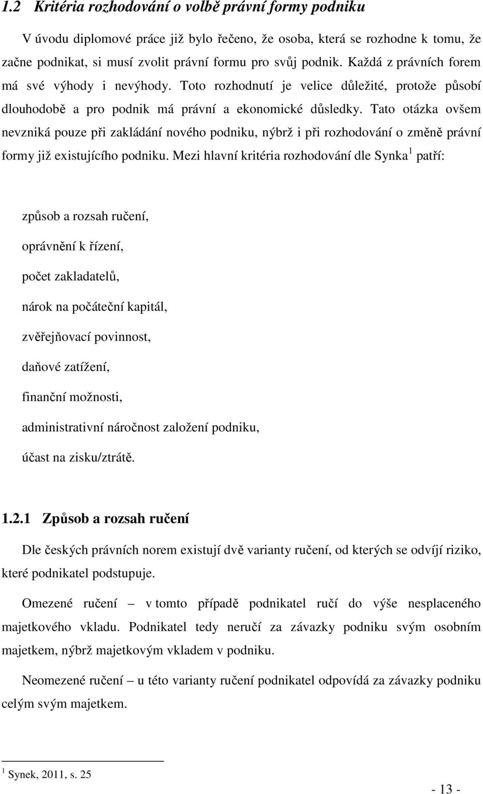 Tato otázka ovšem nevzniká pouze při zakládání nového podniku, nýbrž i při rozhodování o změně právní formy již existujícího podniku.