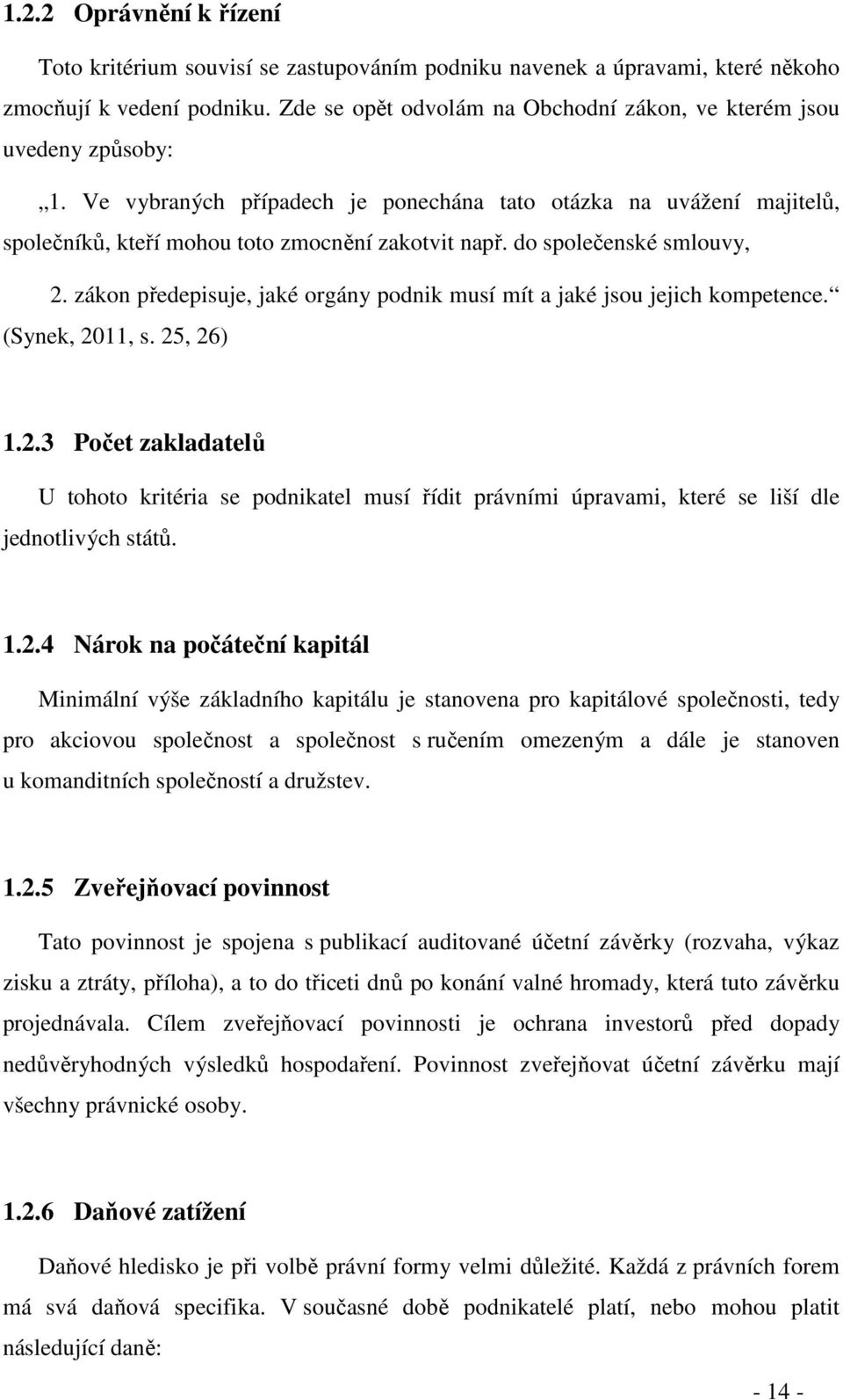 do společenské smlouvy, 2. zákon předepisuje, jaké orgány podnik musí mít a jaké jsou jejich kompetence. (Synek, 2011, s. 25, 26) 1.2.3 Počet zakladatelů U tohoto kritéria se podnikatel musí řídit právními úpravami, které se liší dle jednotlivých států.