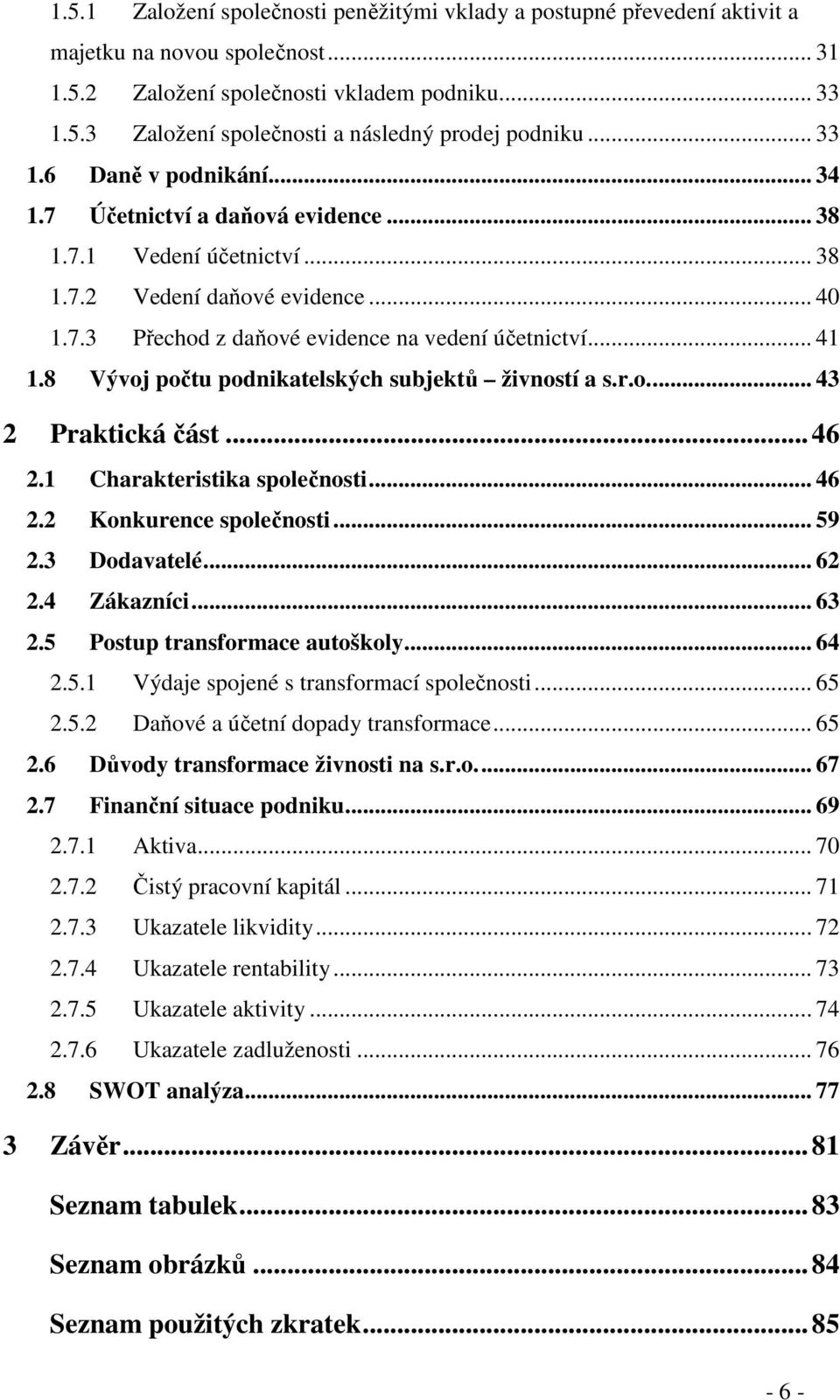 8 Vývoj počtu podnikatelských subjektů živností a s.r.o.... 43 2 Praktická část... 46 2.1 Charakteristika společnosti... 46 2.2 Konkurence společnosti... 59 2.3 Dodavatelé... 62 2.4 Zákazníci... 63 2.