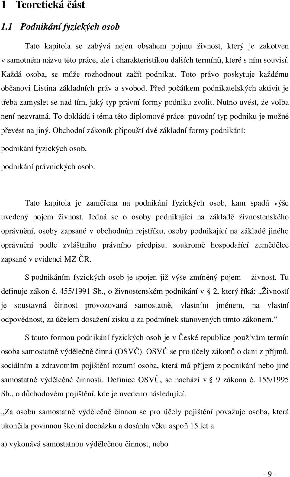 Každá osoba, se může rozhodnout začít podnikat. Toto právo poskytuje každému občanovi Listina základních práv a svobod.