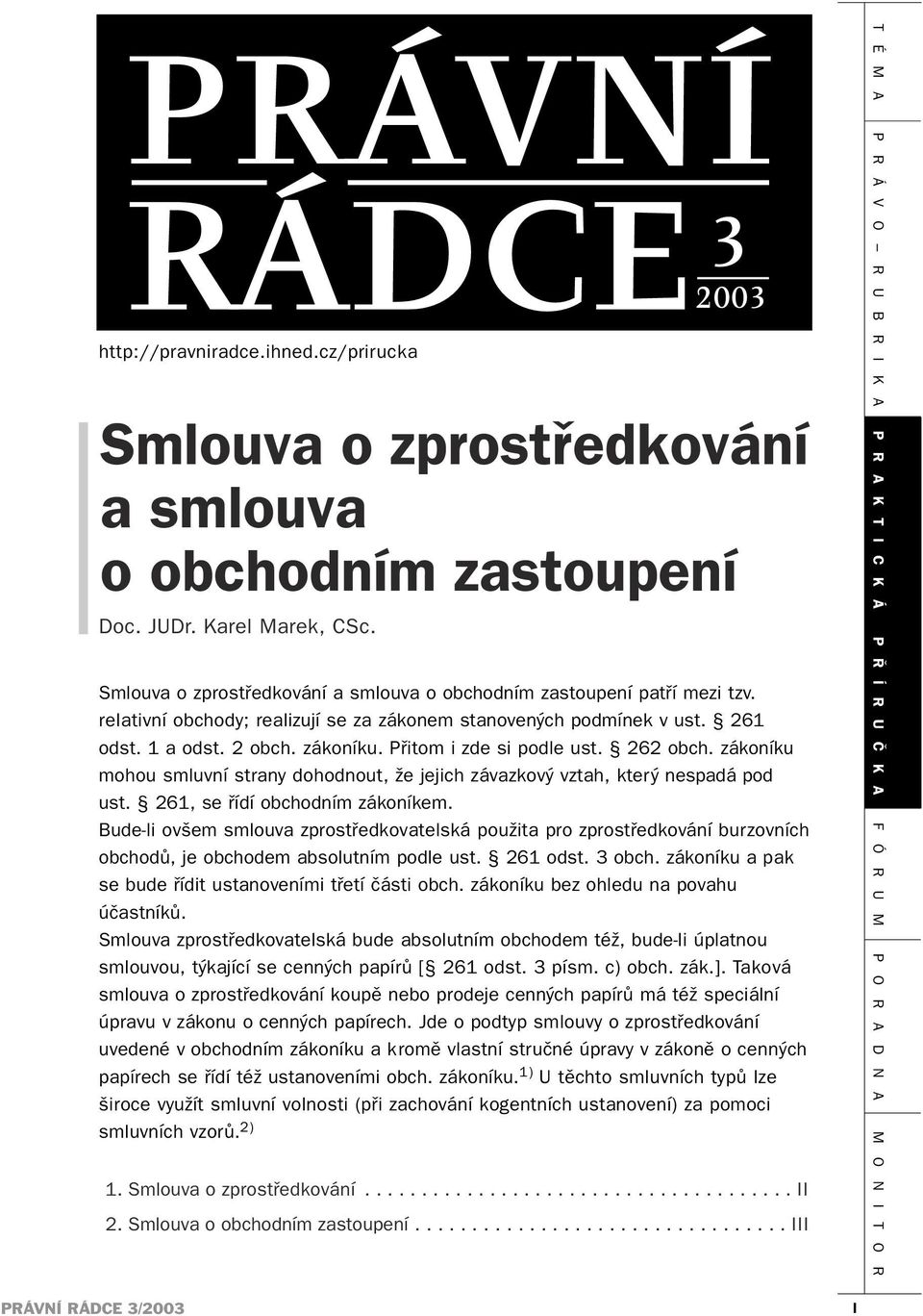 Přitom i zde si podle ust. 262 obch. zákoníku mohou smluvní strany dohodnout, že jejich závazkový vztah, který nespadá pod ust. 261, se řídí obchodním zákoníkem.