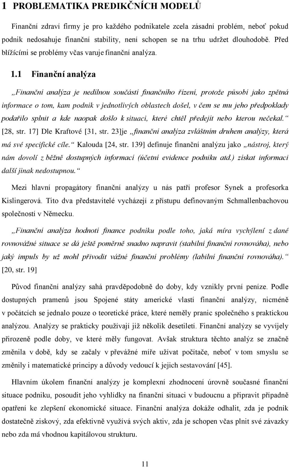 1 Finanční analýza Finanční analýza je nedílnou součástí finančního řízení, protože působí jako zpětná informace o tom, kam podnik v jednotlivých oblastech došel, v čem se mu jeho předpoklady