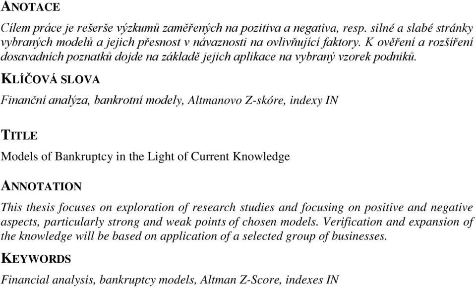 KLÍČOVÁ SLOVA Finanční analýza, bankrotní modely, Altmanovo Z-skóre, indexy IN TITLE Models of Bankruptcy in the Light of Current Knowledge ANNOTATION This thesis focuses on exploration of