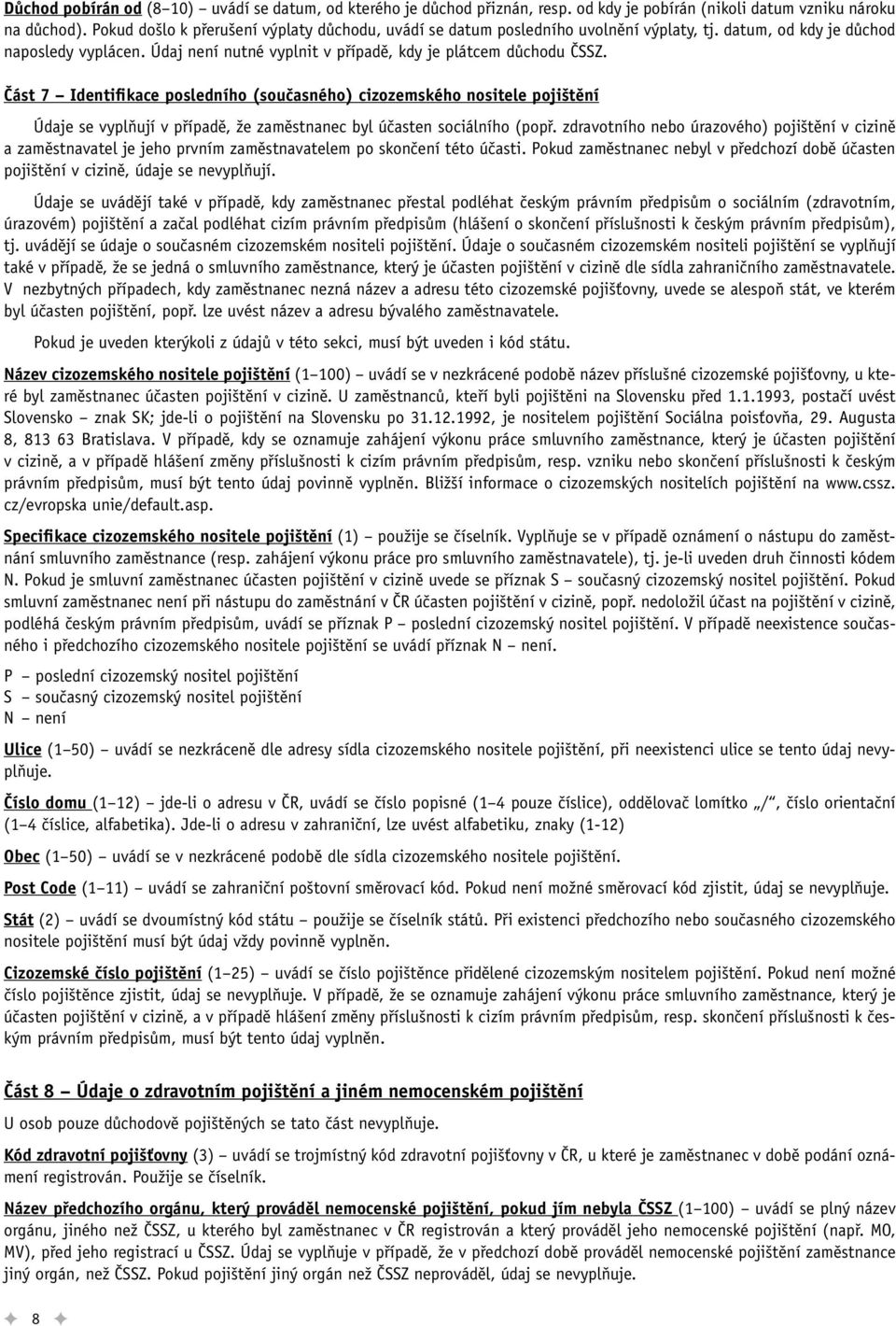 Část 7 Identifikace posledního (současného) cizozemského nositele pojištění Údaje se vyplňují v případě, že zaměstnanec byl účasten sociálního (popř.