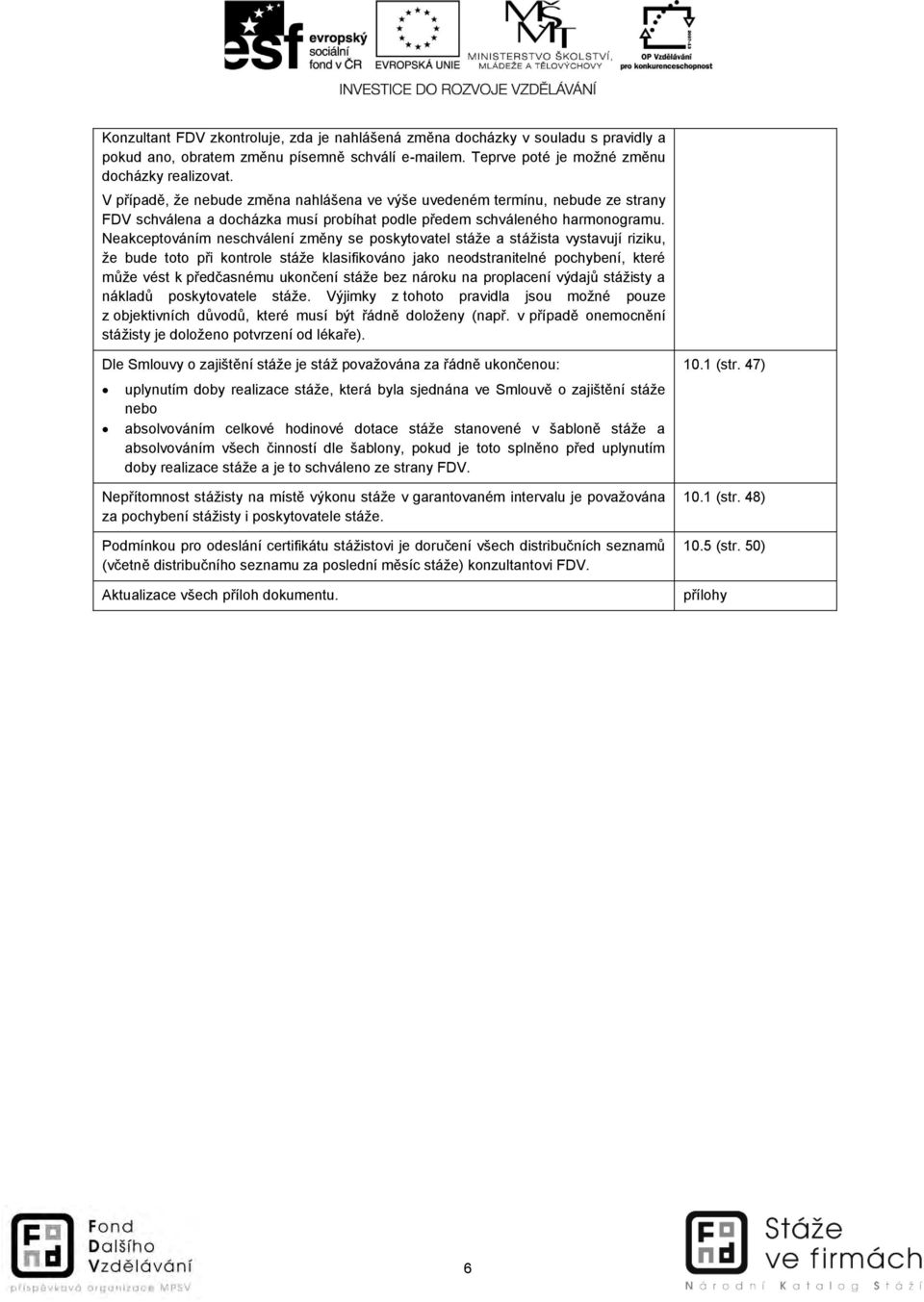 Neakceptováním neschválení změny se poskytovatel stáže a stážista vystavují riziku, že bude toto při kontrole stáže klasifikováno jako neodstranitelné pochybení, které může vést k předčasnému