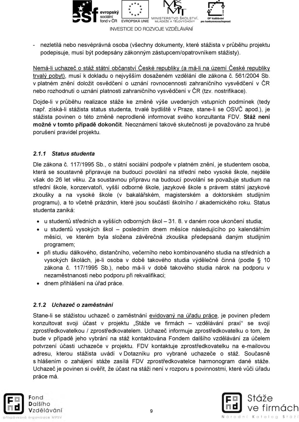 v platném znění doložit osvědčení o uznání rovnocennosti zahraničního vysvědčení v ČR nebo rozhodnutí o uznání platnosti zahraničního vysvědčení v ČR (tzv. nostrifikace).