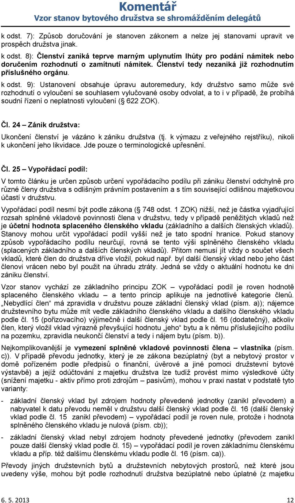 9): Ustanovení obsahuje úpravu autoremedury, kdy družstvo samo může své rozhodnutí o vyloučení se souhlasem vylučované osoby odvolat, a to i v případě, že probíhá soudní řízení o neplatnosti