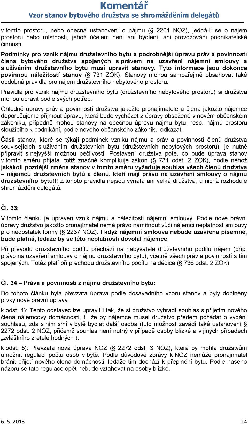 stanovy. Tyto informace jsou dokonce povinnou náležitostí stanov ( 731 ZOK). Stanovy mohou samozřejmě obsahovat také obdobná pravidla pro nájem družstevního nebytového prostoru.