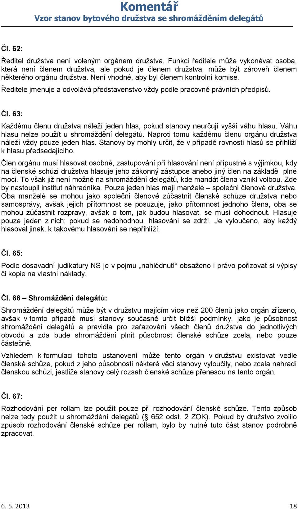 Ředitele jmenuje a odvolává představenstvo vždy podle pracovně právních předpisů. Čl. 63: Každému členu družstva náleží jeden hlas, pokud stanovy neurčují vyšší váhu hlasu.