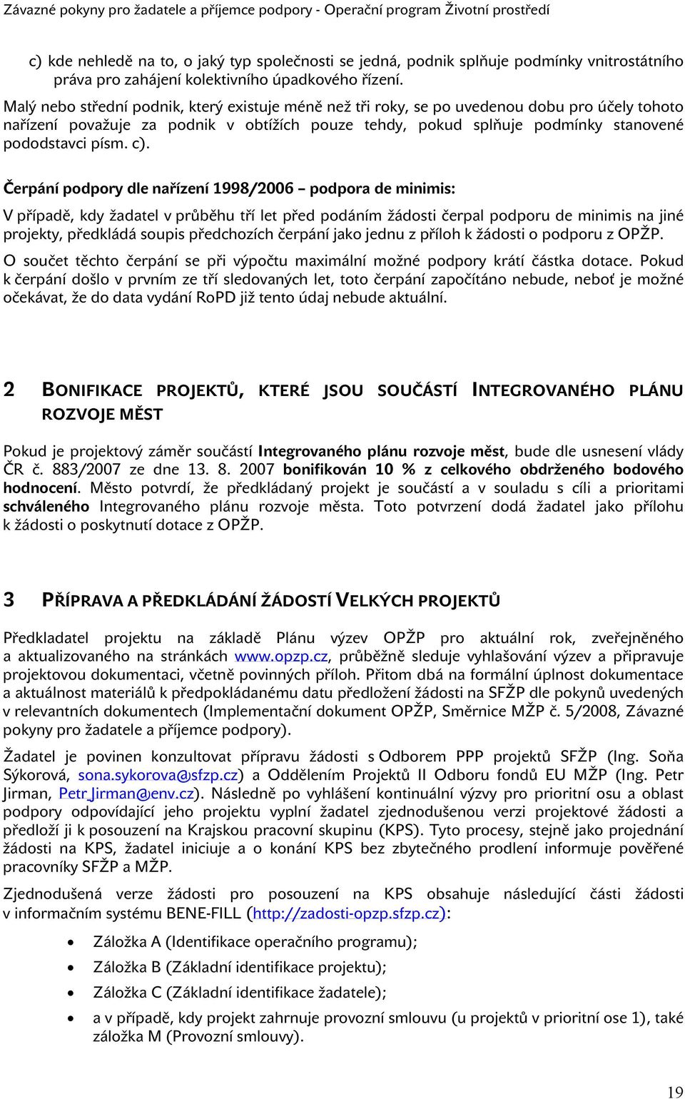 c). Čerpání podpory dle nařízení 1998/2006 podpora de minimis: V případě, kdy žadatel v průběhu tří let před podáním žádosti čerpal podporu de minimis na jiné projekty, předkládá soupis předchozích