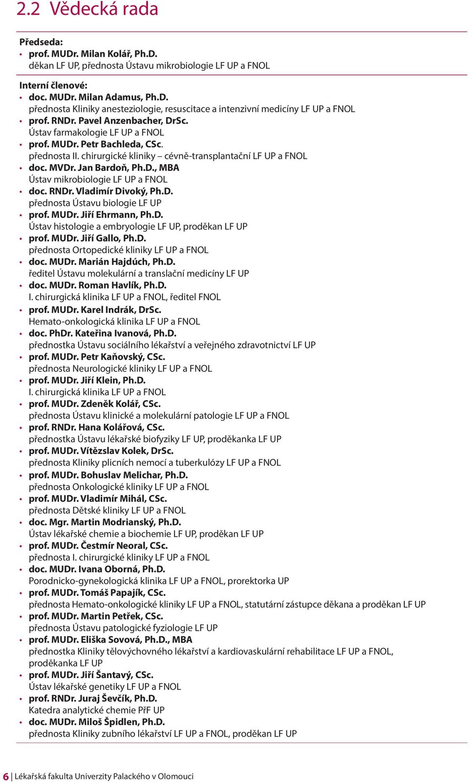 RNDr. Vladimír Divoký, Ph.D. přednosta Ústavu biologie LF UP prof. MUDr. Jiří Ehrmann, Ph.D. Ústav histologie a embryologie LF UP, proděkan LF UP prof. MUDr. Jiří Gallo, Ph.D. přednosta Ortopedické kliniky LF UP a FNOL doc.