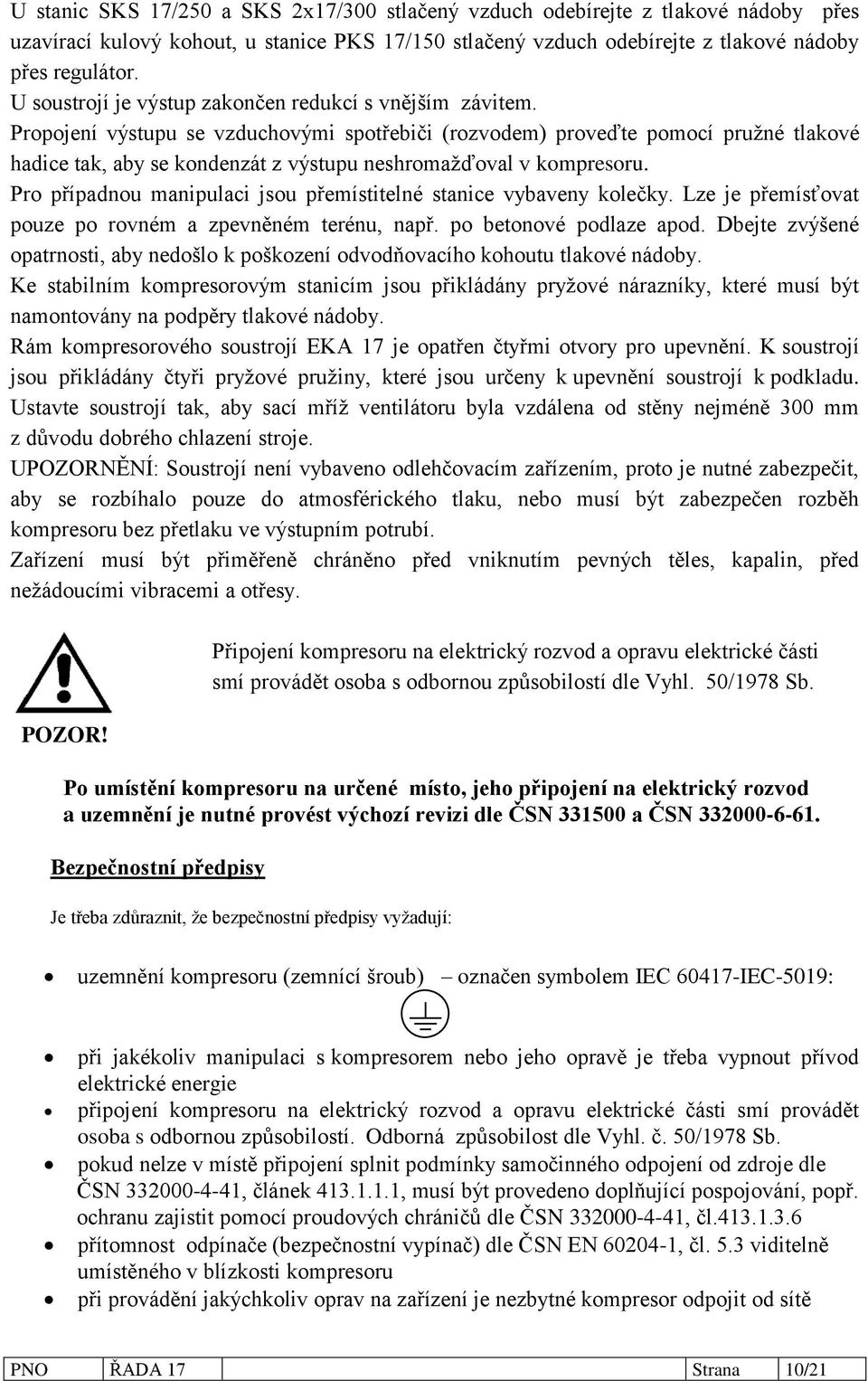 Propojení výstupu se vzduchovými spotřebiči (rozvodem) proveďte pomocí pružné tlakové hadice tak, aby se kondenzát z výstupu neshromažďoval v kompresoru.