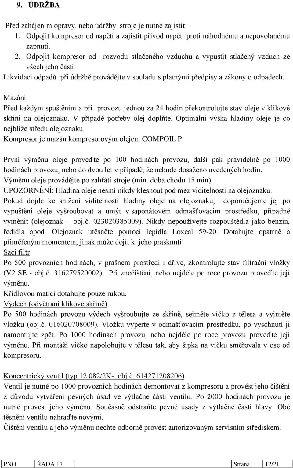 Mazání Před každým spuštěním a při provozu jednou za 24 hodin překontrolujte stav oleje v klikové skříni na olejoznaku. V případě potřeby olej doplňte.