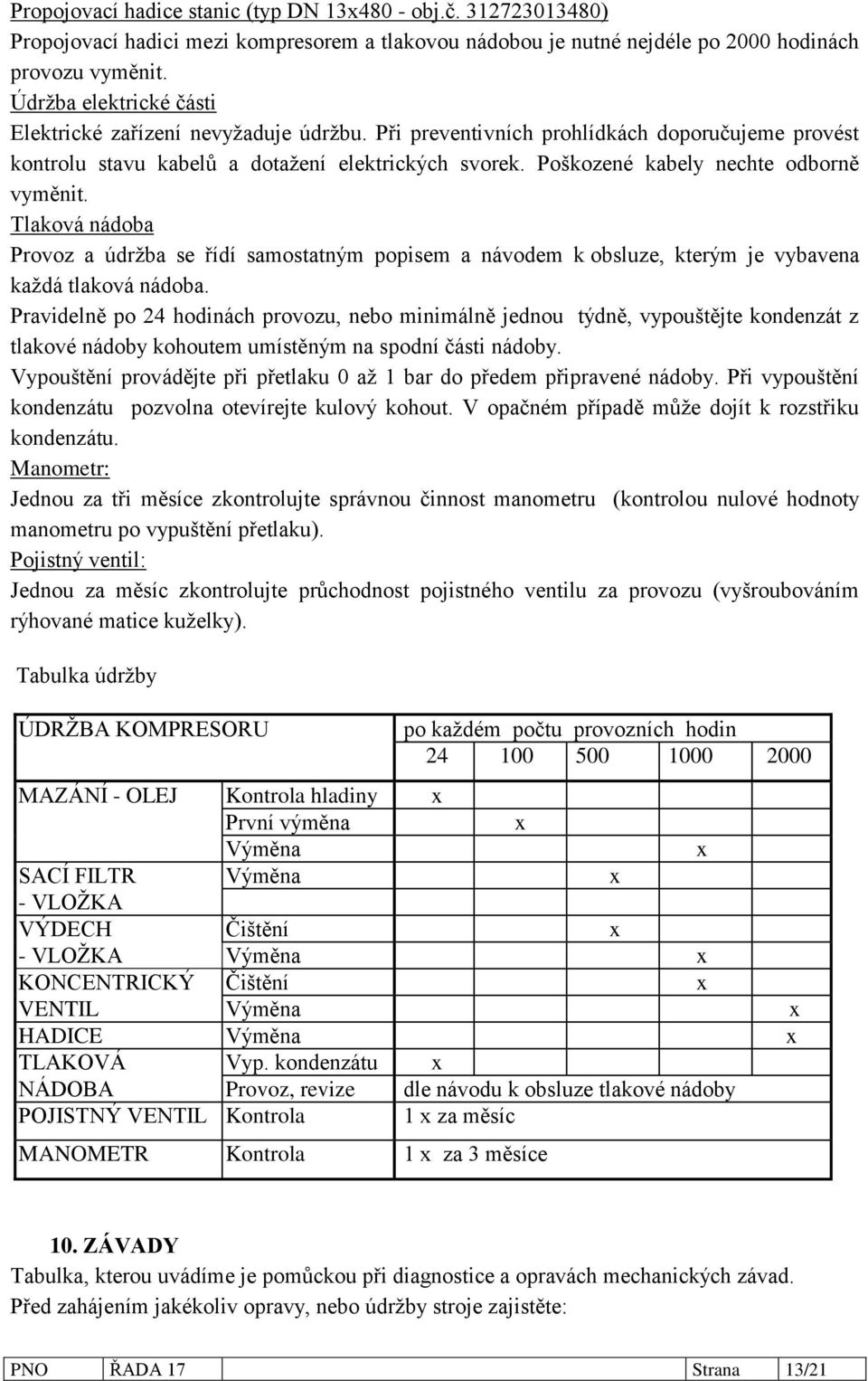 Poškozené kabely nechte odborně vyměnit. Tlaková nádoba Provoz a údržba se řídí samostatným popisem a návodem k obsluze, kterým je vybavena každá tlaková nádoba.