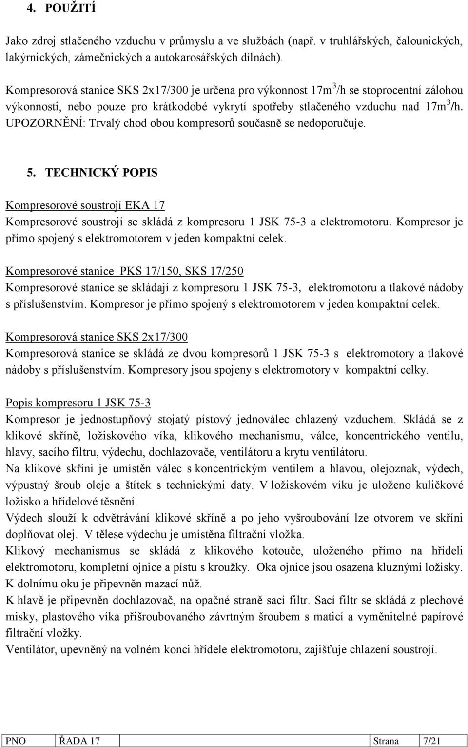 UPOZORNĚNÍ: Trvalý chod obou kompresorů současně se nedoporučuje. 5. TECHNICKÝ POPIS Kompresorové soustrojí EKA 17 Kompresorové soustrojí se skládá z kompresoru 1 JSK 75-3 a elektromotoru.