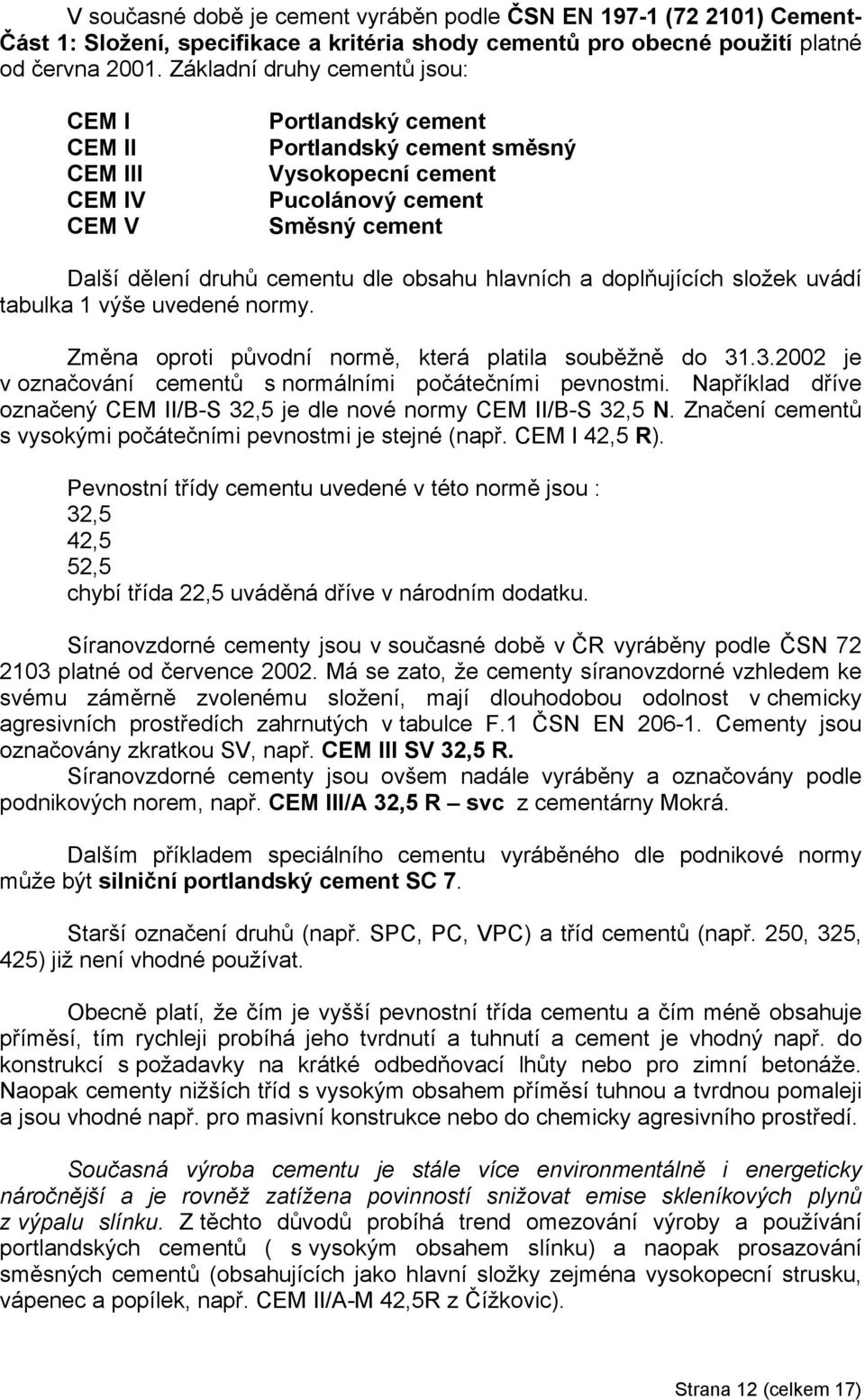 hlavních a doplňujících složek uvádí tabulka 1 výše uvedené normy. Změna oproti původní normě, která platila souběžně do 31.3.2002 je v označování cementů s normálními počátečními pevnostmi.