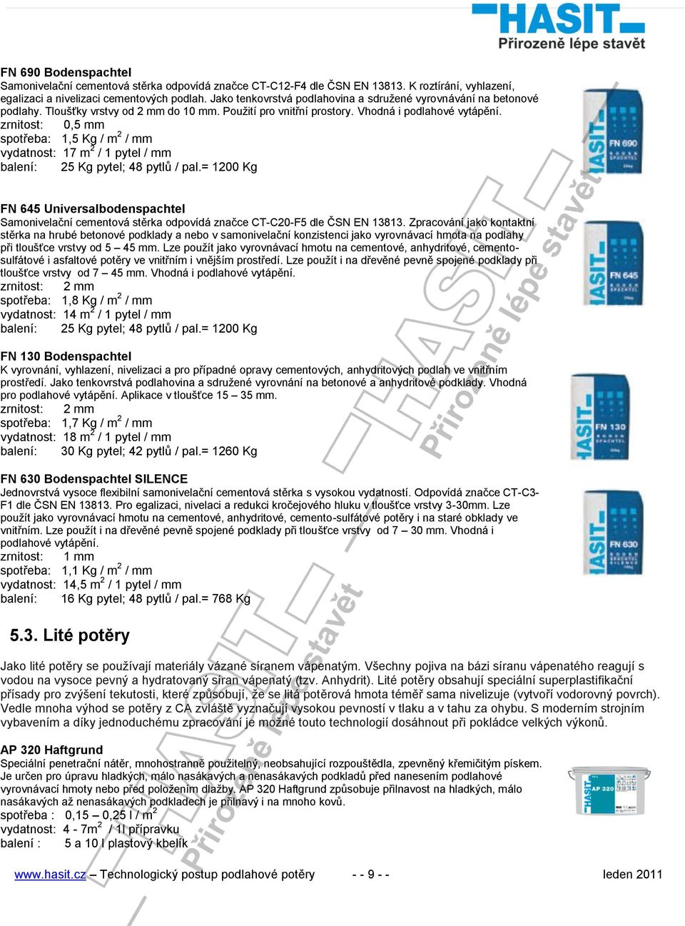 zrnitost: 0,5 mm spotřeba: 1,5 Kg / m 2 / mm vydatnost: 17 m 2 / 1 pytel / mm balení: 25 Kg pytel; 48 pytlů / pal.